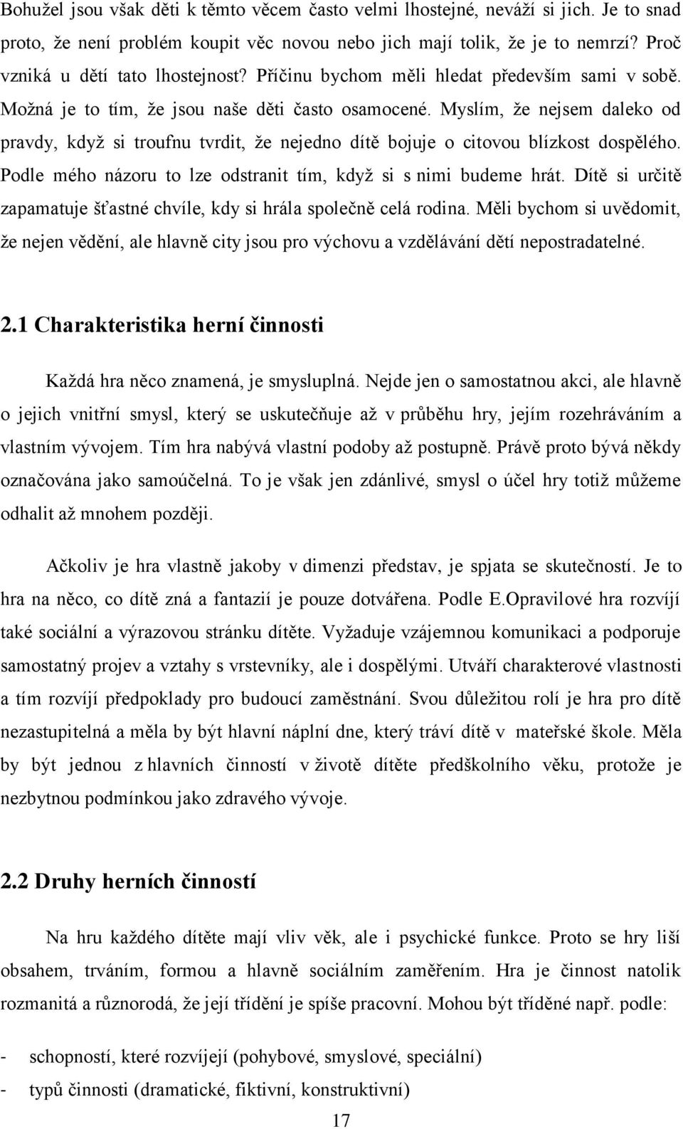 Myslím, ţe nejsem daleko od pravdy, kdyţ si troufnu tvrdit, ţe nejedno dítě bojuje o citovou blízkost dospělého. Podle mého názoru to lze odstranit tím, kdyţ si s nimi budeme hrát.