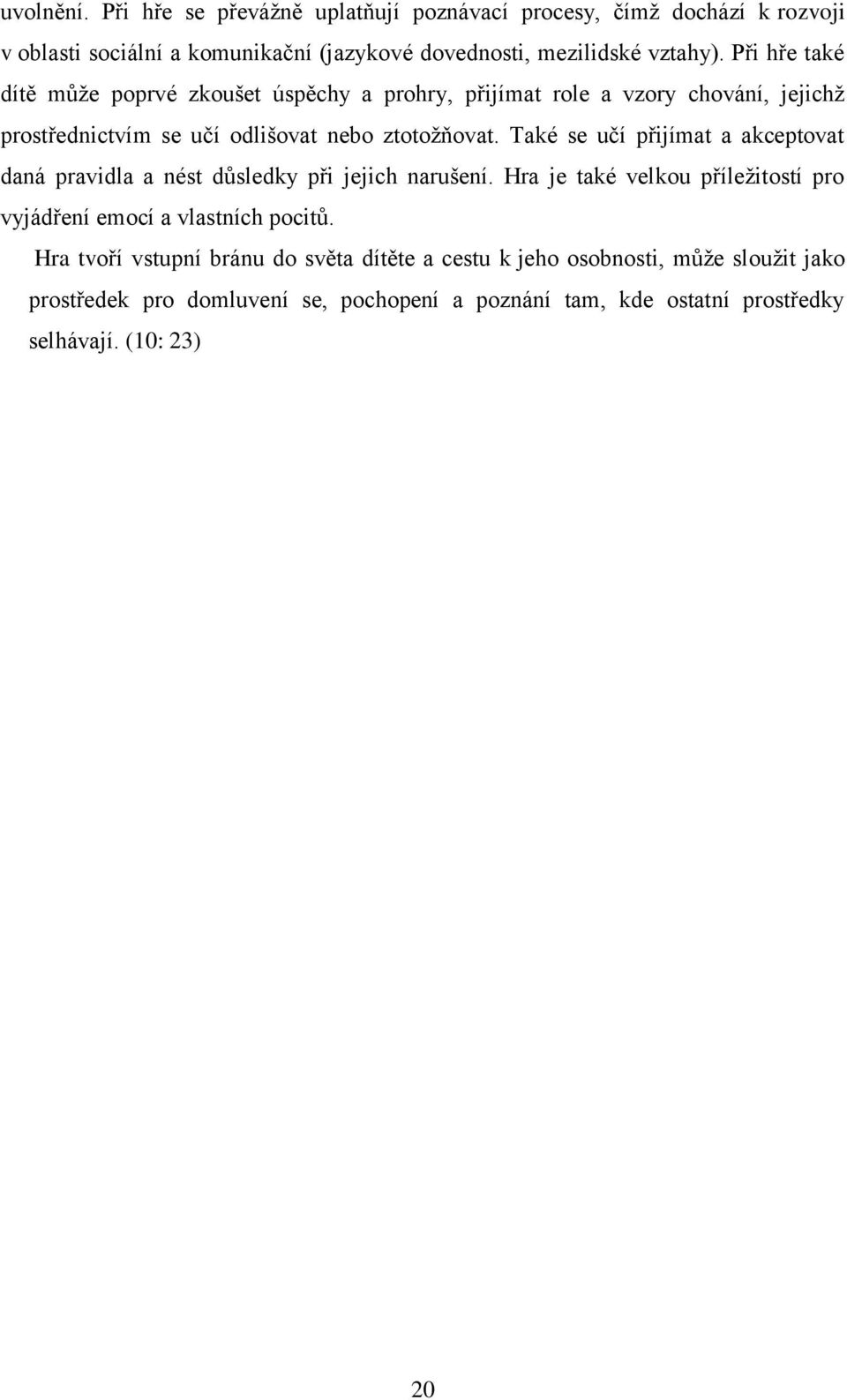 Také se učí přijímat a akceptovat daná pravidla a nést důsledky při jejich narušení. Hra je také velkou příleţitostí pro vyjádření emocí a vlastních pocitů.