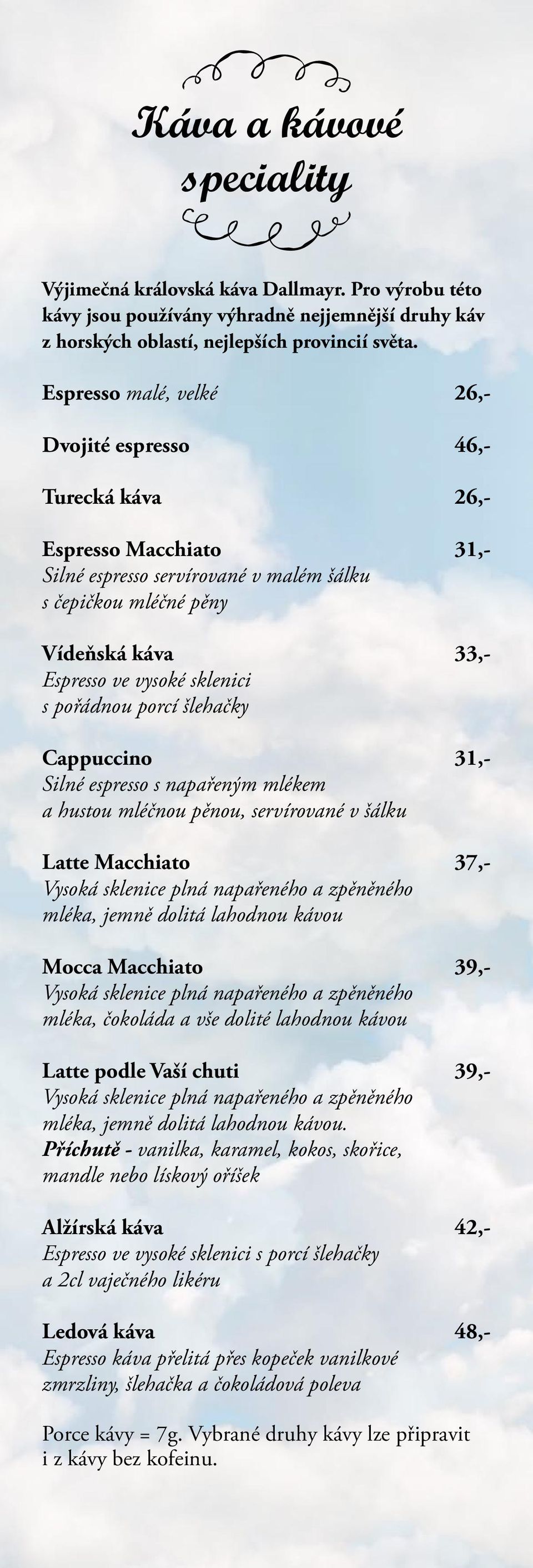 sklenici s pořádnou porcí šlehačky Cappuccino 31,- Silné espresso s napařeným mlékem a hustou mléčnou pěnou, servírované v šálku Latte Macchiato 37,- Vysoká sklenice plná napařeného a zpěněného