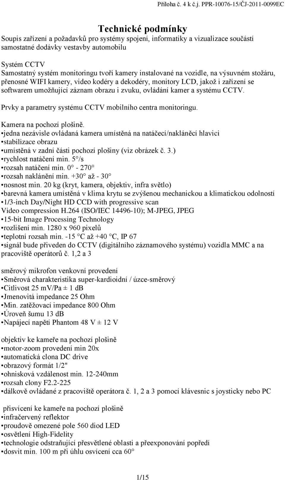 monitoringu tvoří kamery instalované na vozidle, na výsuvném stožáru, přenosné WIFI kamery, video kodéry a dekodéry, monitory LCD, jakož i zařízení se softwarem umožňující záznam obrazu i zvuku,