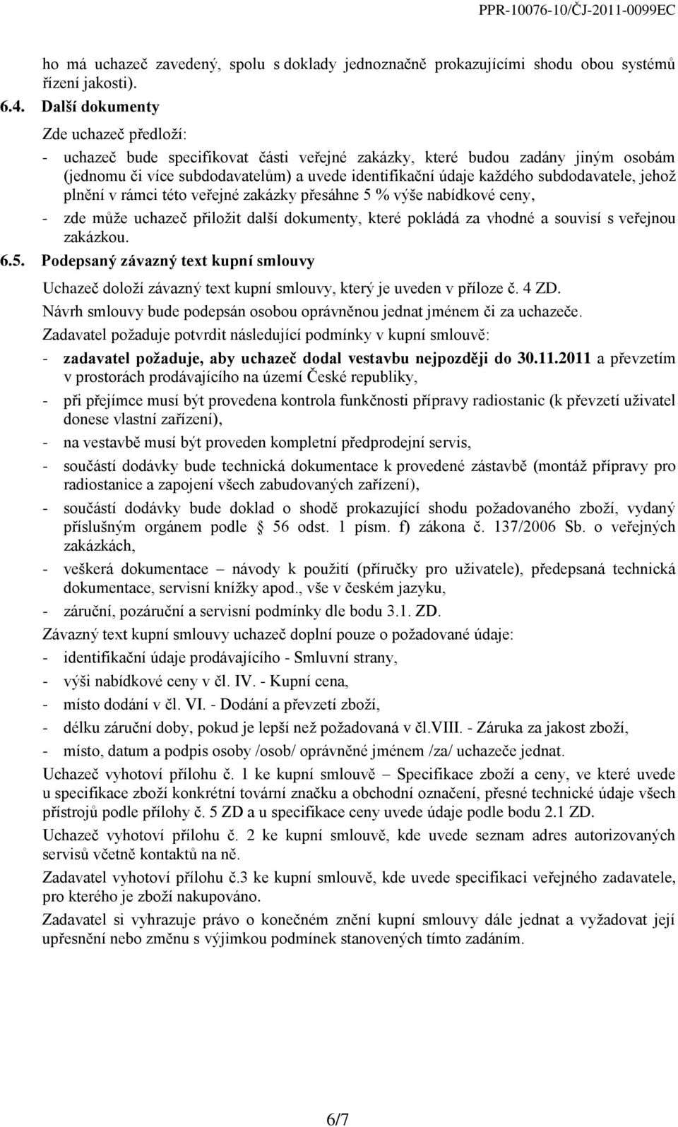 subdodavatele, jehož plnění v rámci této veřejné zakázky přesáhne 5 % výše nabídkové ceny, - zde může uchazeč přiložit další dokumenty, které pokládá za vhodné a souvisí s veřejnou zakázkou. 6.5. Podepsaný závazný text kupní smlouvy Uchazeč doloží závazný text kupní smlouvy, který je uveden v příloze č.