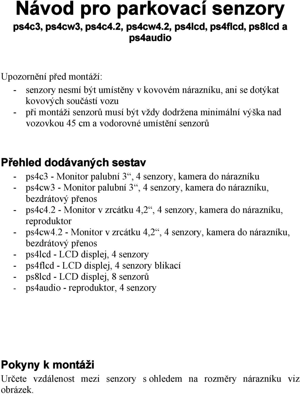 minimální výška nad vozovkou 45 cm a vodorovné umístění senzorů Přehled dodávaných sestav - ps4c3 - Monitor palubní 3, 4 senzory, kamera do nárazníku - ps4cw3 - Monitor palubní 3, 4 senzory, kamera