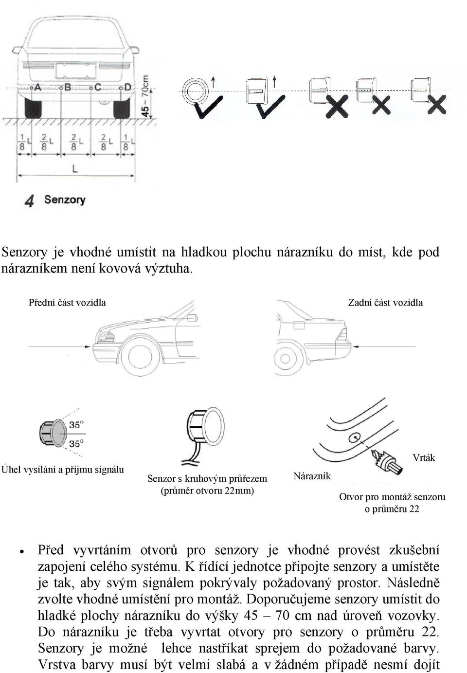 senzory je vhodné provést zkušební zapojení celého systému. K řídící jednotce připojte senzory a umístěte je tak, aby svým signálem pokrývaly požadovaný prostor.