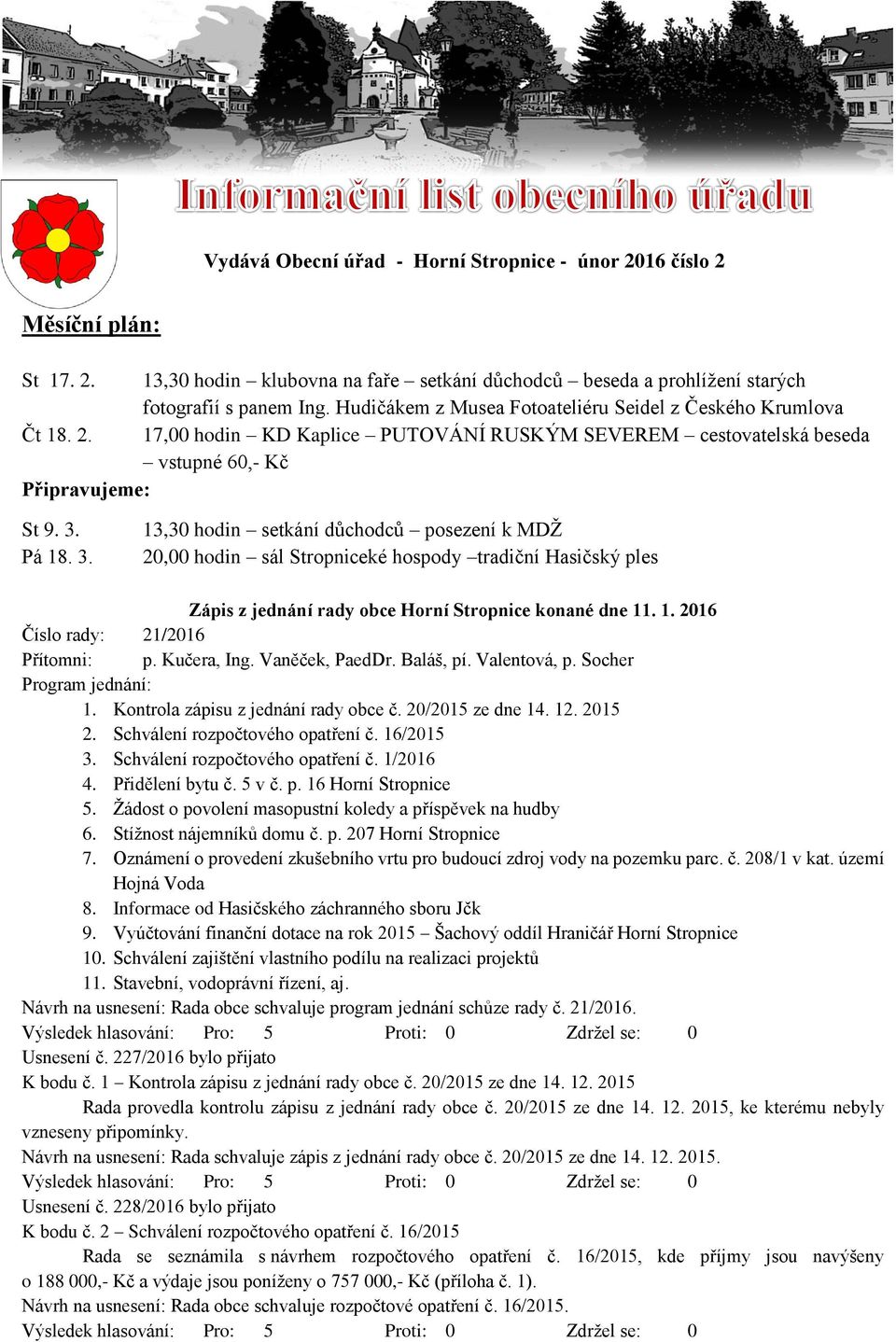 Pá 18. 3. 13,30 hodin setkání důchodců posezení k MDŽ 20,00 hodin sál Stropniceké hospody tradiční Hasičský ples Zápis z jednání rady obce Horní Stropnice konané dne 11. 1. 2016 Číslo rady: 21/2016 Přítomni: p.