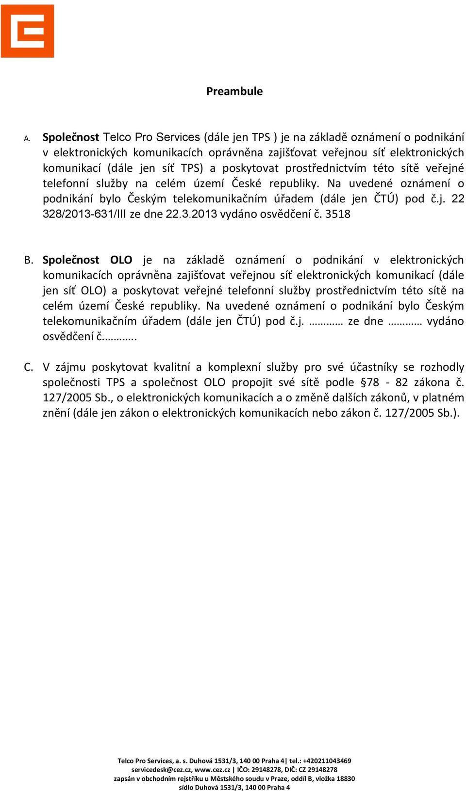 poskytovat prostřednictvím této sítě veřejné telefonní služby na celém území České republiky. Na uvedené oznámení o podnikání bylo Českým telekomunikačním úřadem (dále jen ČTÚ) pod č.j. 22 328/2013-631/III ze dne 22.