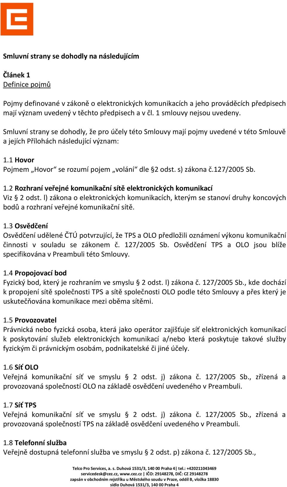 1 Hovor Pojmem Hovor se rozumí pojem volání dle 2 odst. s) zákona č.127/2005 Sb. 1.2 Rozhraní veřejné komunikační sítě elektronických komunikací Viz 2 odst.