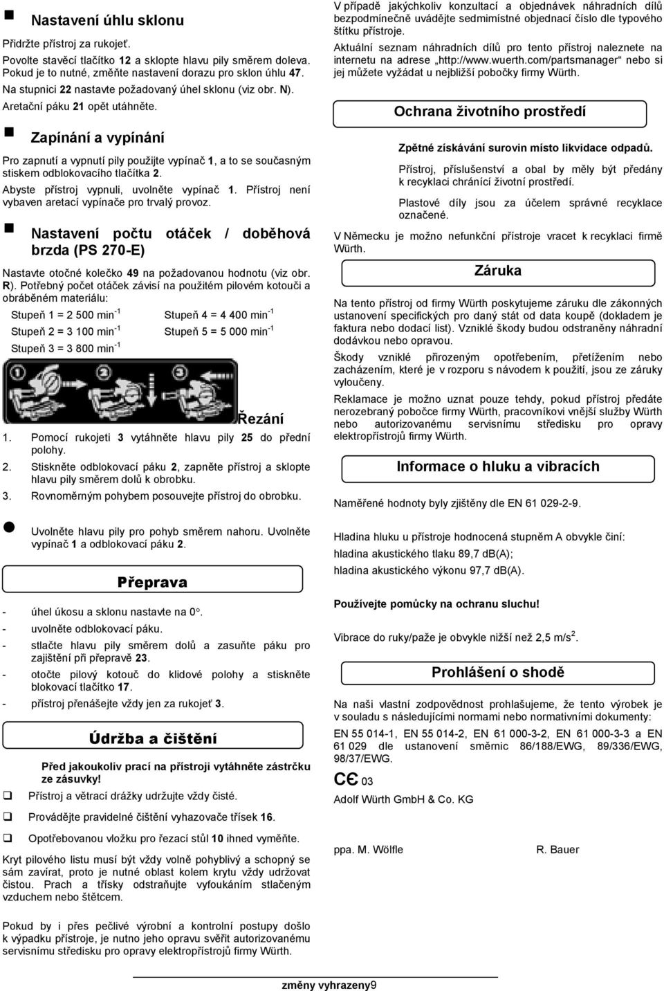 Zapínání a vypínání Pro zapnutí a vypnutí pily použijte vypínač 1, a to se současným stiskem odblokovacího tlačítka 2. Abyste přístroj vypnuli, uvolněte vypínač 1.