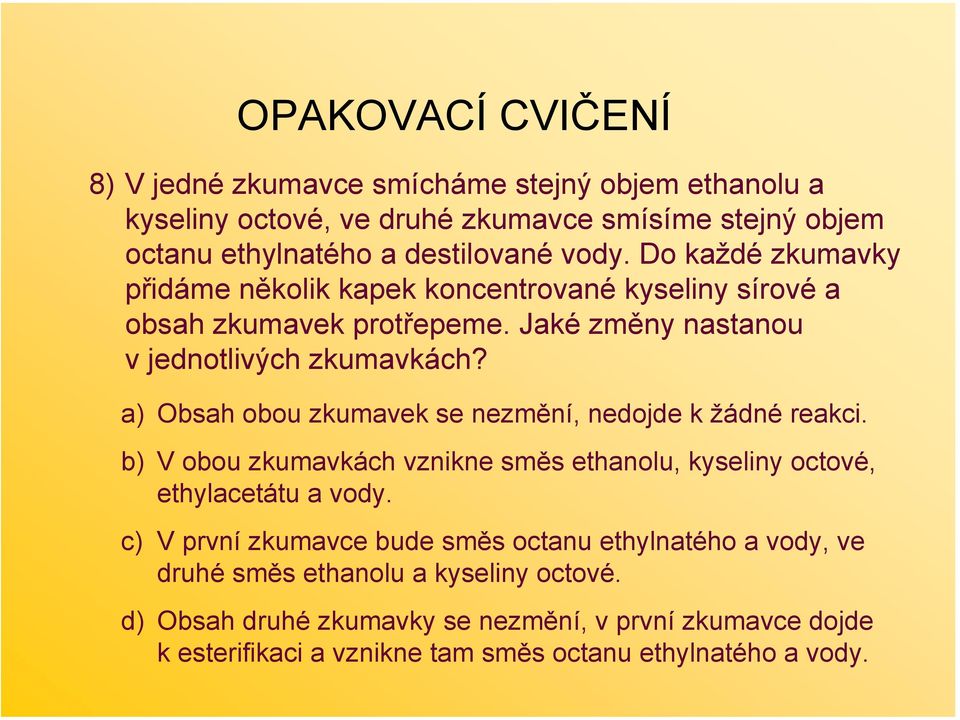 a) bsah obou zkumavek se nezmění, nedojde k žádné reakci. b) V obou zkumavkách vznikne směs ethanolu, kyseliny octové, ethylacetátu a vody.