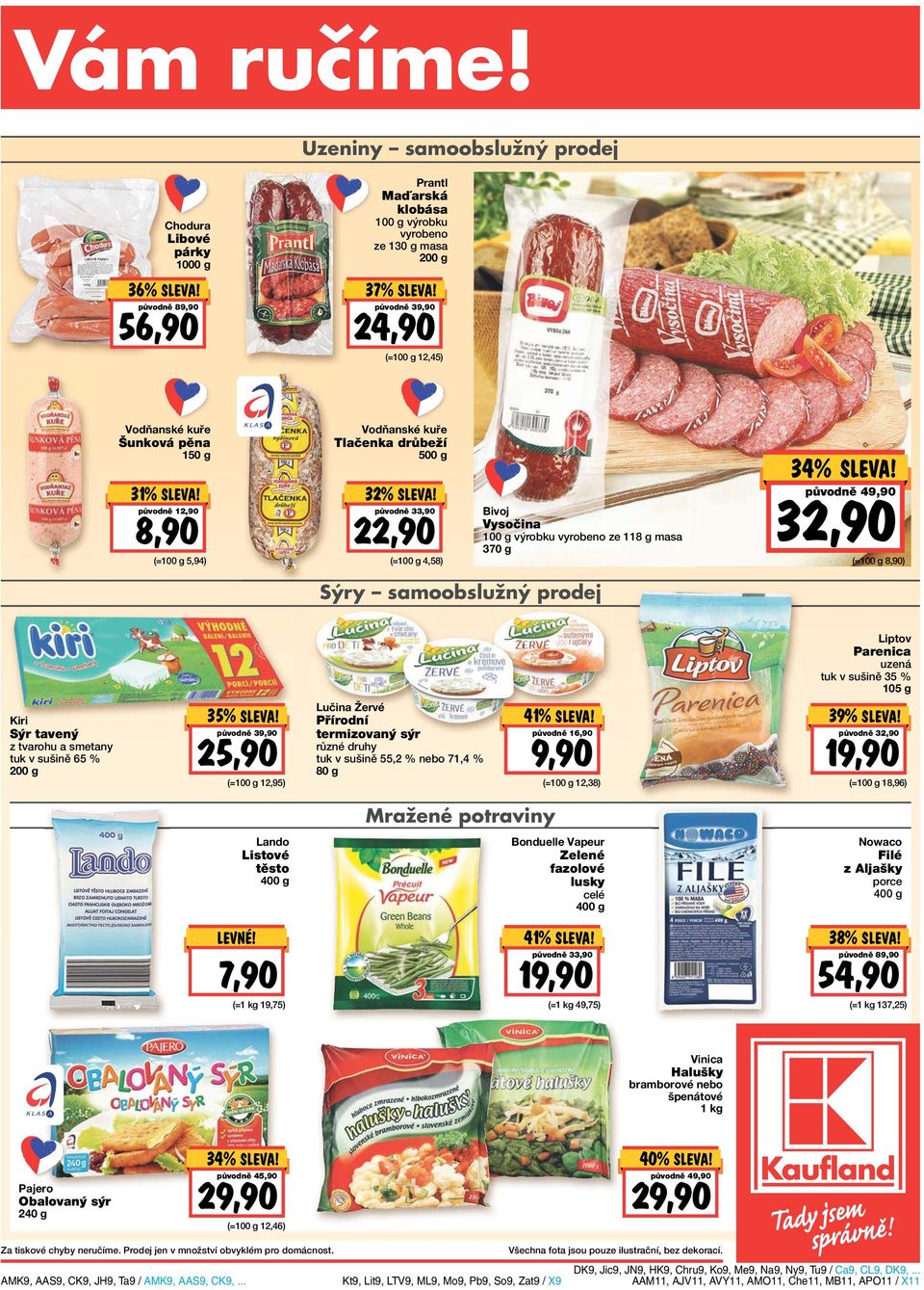 pěna 150 g 31% původně 12,90 8,90 (= 5,94) Vodňanské kuře Tlačenka drůbeží 500 g 32% původně 33,90 22,90 (= 4,58) Bivoj Vysočina výrobku vyrobeno ze 118 g masa 370 g 34% původně 49,90 32,90 (= 8,90)