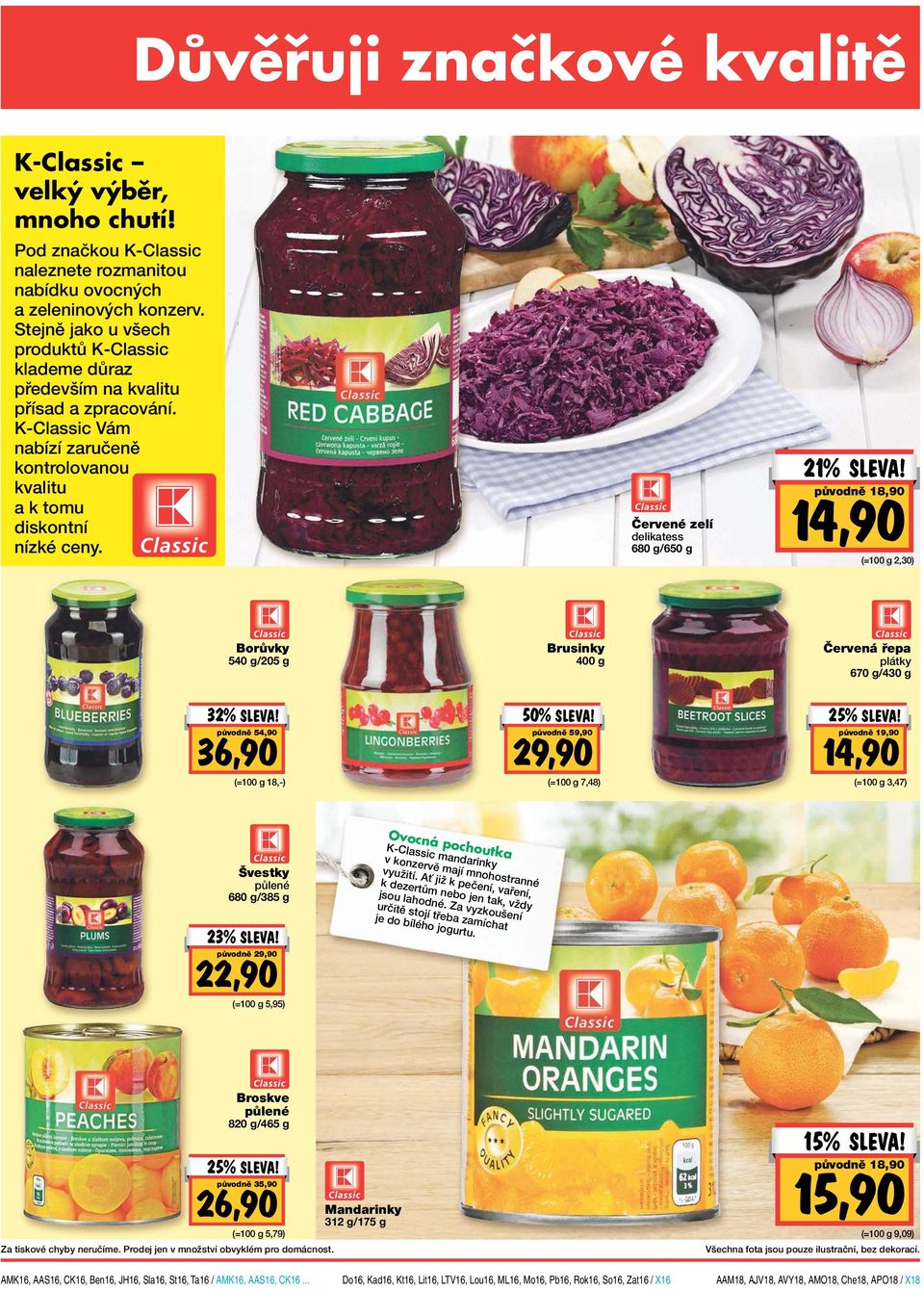 Červené zelí delikatess 680 g/650 g 21% původně 18,90 (= 2,30) Borůvky 540 g/205 g Brusinky 400 g Červená řepa plátky 670 g/430 g 32% původně 54,90 36,90 (= 18,-) 50% původně 59,90 29,90 (= 7,48) 25%