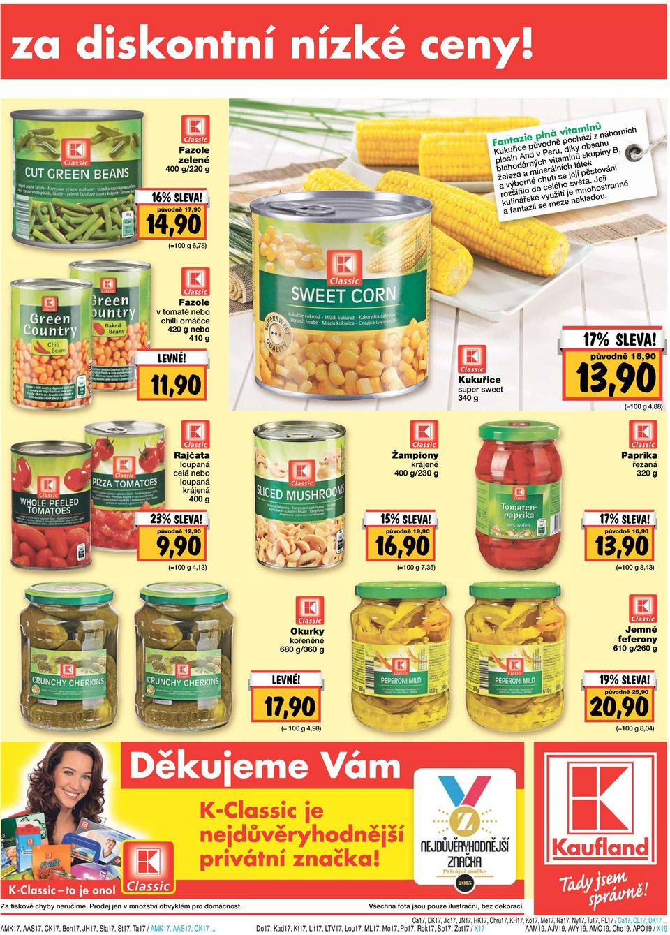 látek a výborné chuti se její pěstování rozšířilo do celého světa. Její kulinářské využití je mnohostranné a fantazii se meze nekladou. Fazole v tomatě nebo chilli omáčce 420 g nebo 410 g LEVNE!