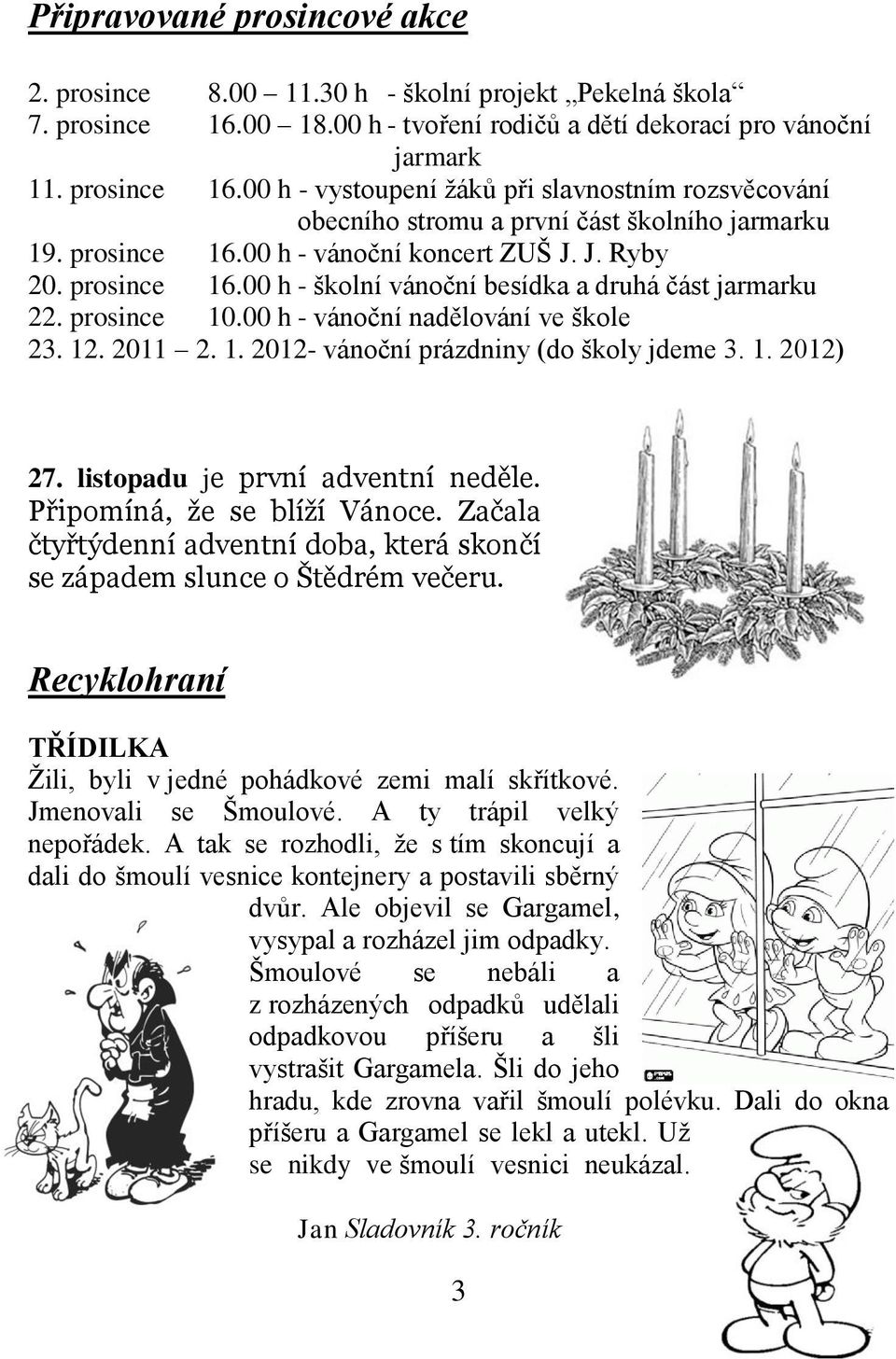 J. Ryby 20. prosince 16.00 h - školní vánoční besídka a druhá část jarmarku 22. prosince 10.00 h - vánoční nadělování ve škole 23. 12. 2011 2. 1. 2012- vánoční prázdniny (do školy jdeme 3. 1. 2012) 27.