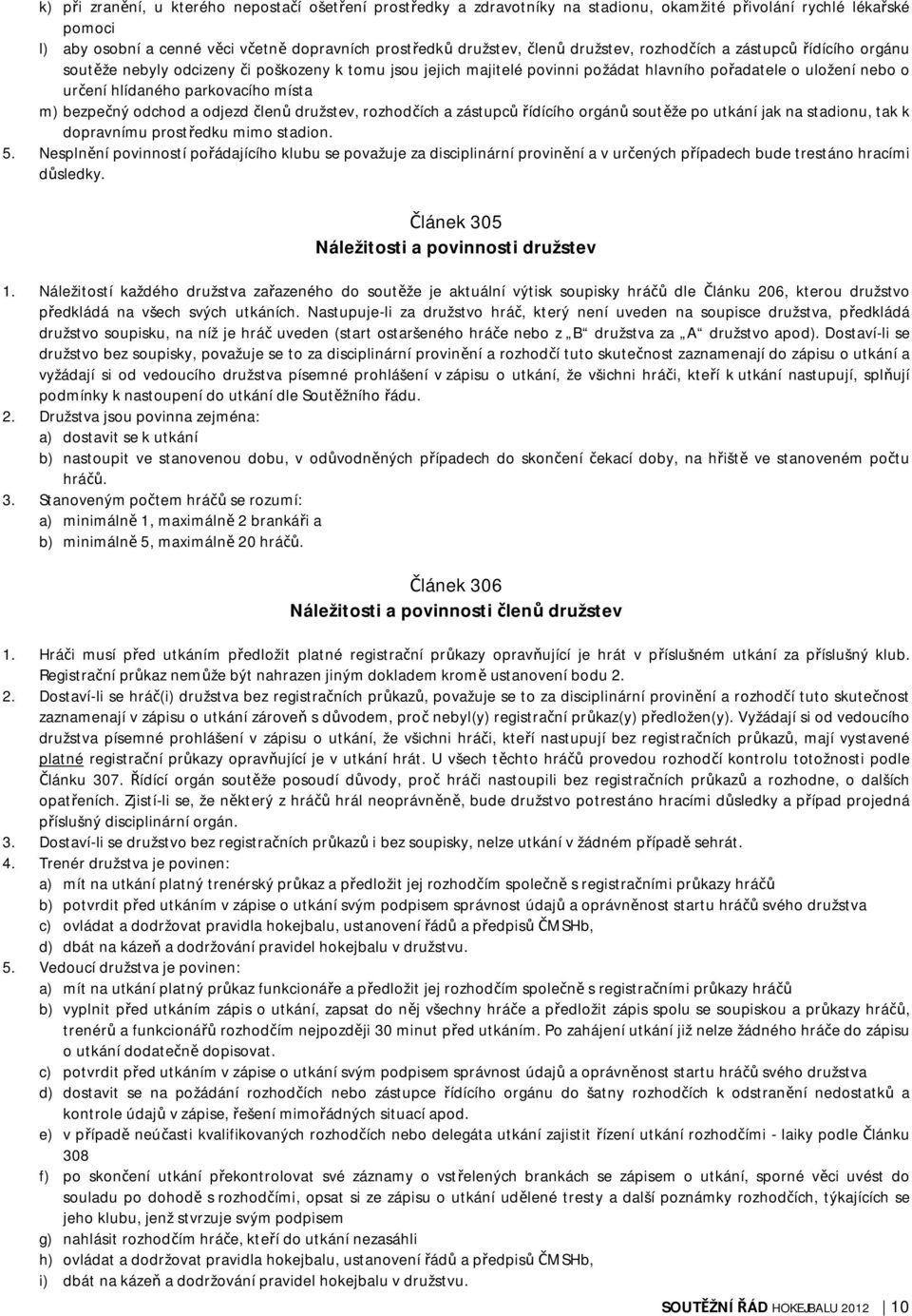 místa m) bezpečný odchod a odjezd členů družstev, rozhodčích a zástupců řídícího orgánů soutěže po utkání jak na stadionu, tak k dopravnímu prostředku mimo stadion. 5.