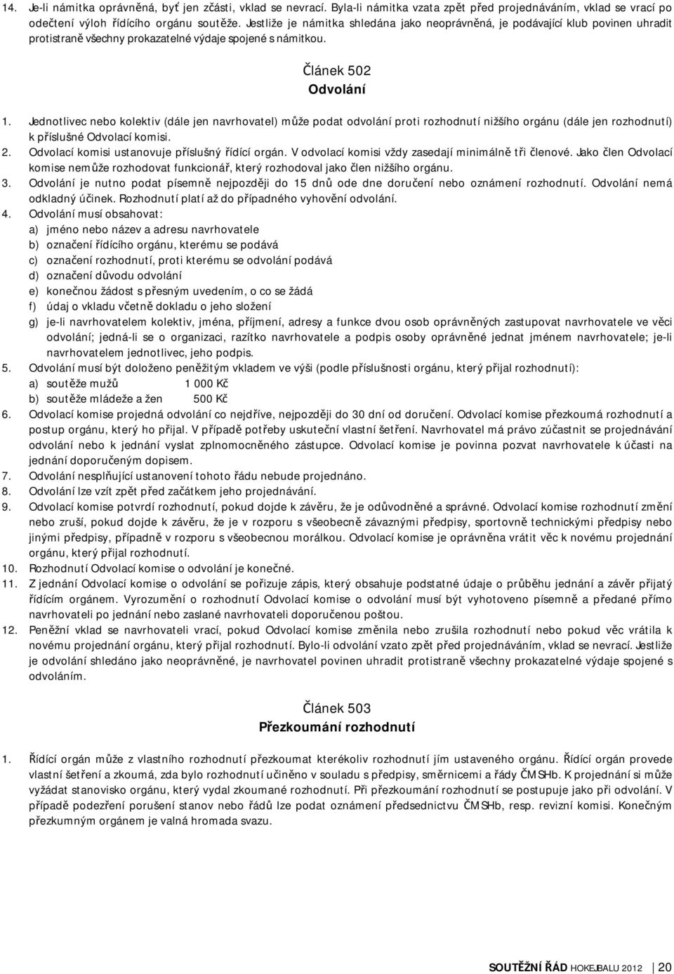 Jednotlivec nebo kolektiv (dále jen navrhovatel) může podat odvolání proti rozhodnutí nižšího orgánu (dále jen rozhodnutí) k příslušné Odvolací komisi. 2.