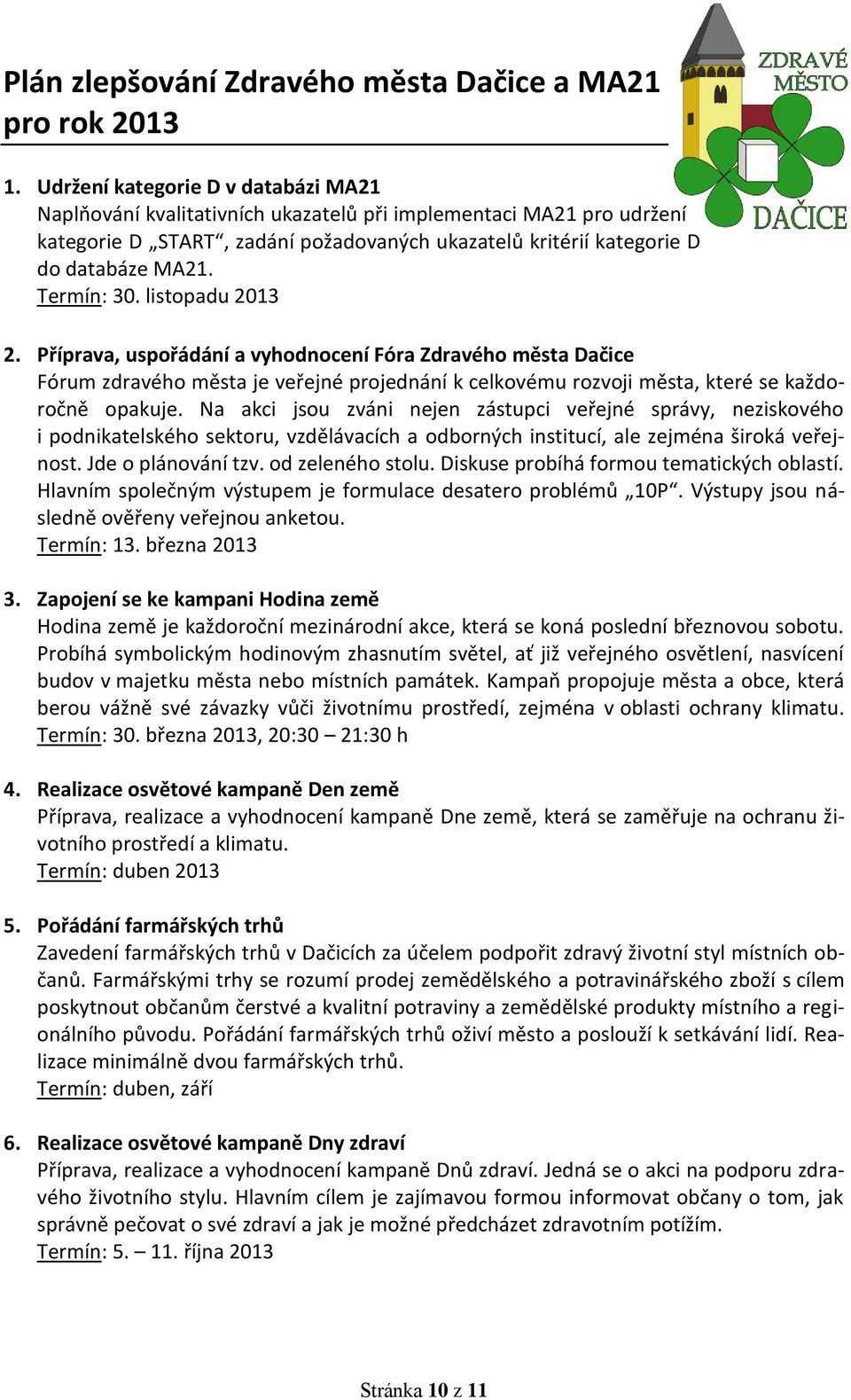 Termín: 30. listopadu 2013 2. Příprava, uspořádání a vyhodnocení Fóra Zdravého města Dačice Fórum zdravého města je veřejné projednání k celkovému rozvoji města, které se každoročně opakuje.