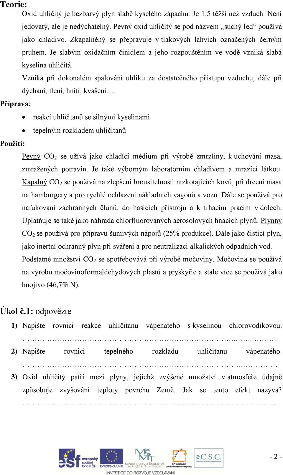 Vzniká při dokonalém spalování uhlíku za dostatečného přístupu vzduchu, dále při dýchání, tlení, hnití, kvašení.