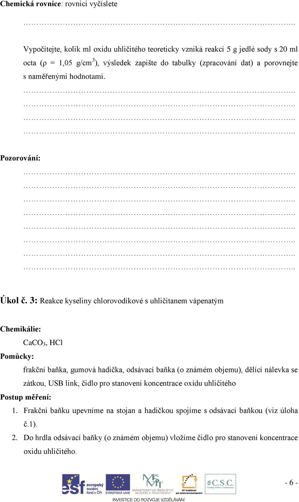 3: Reakce kyseliny chlorovodíkové s uhličitanem vápenatým Chemikálie: CaCO 3, HCl Pomůcky: frakční baňka, gumová hadička, odsávací baňka (o známém objemu), dělící nálevka se