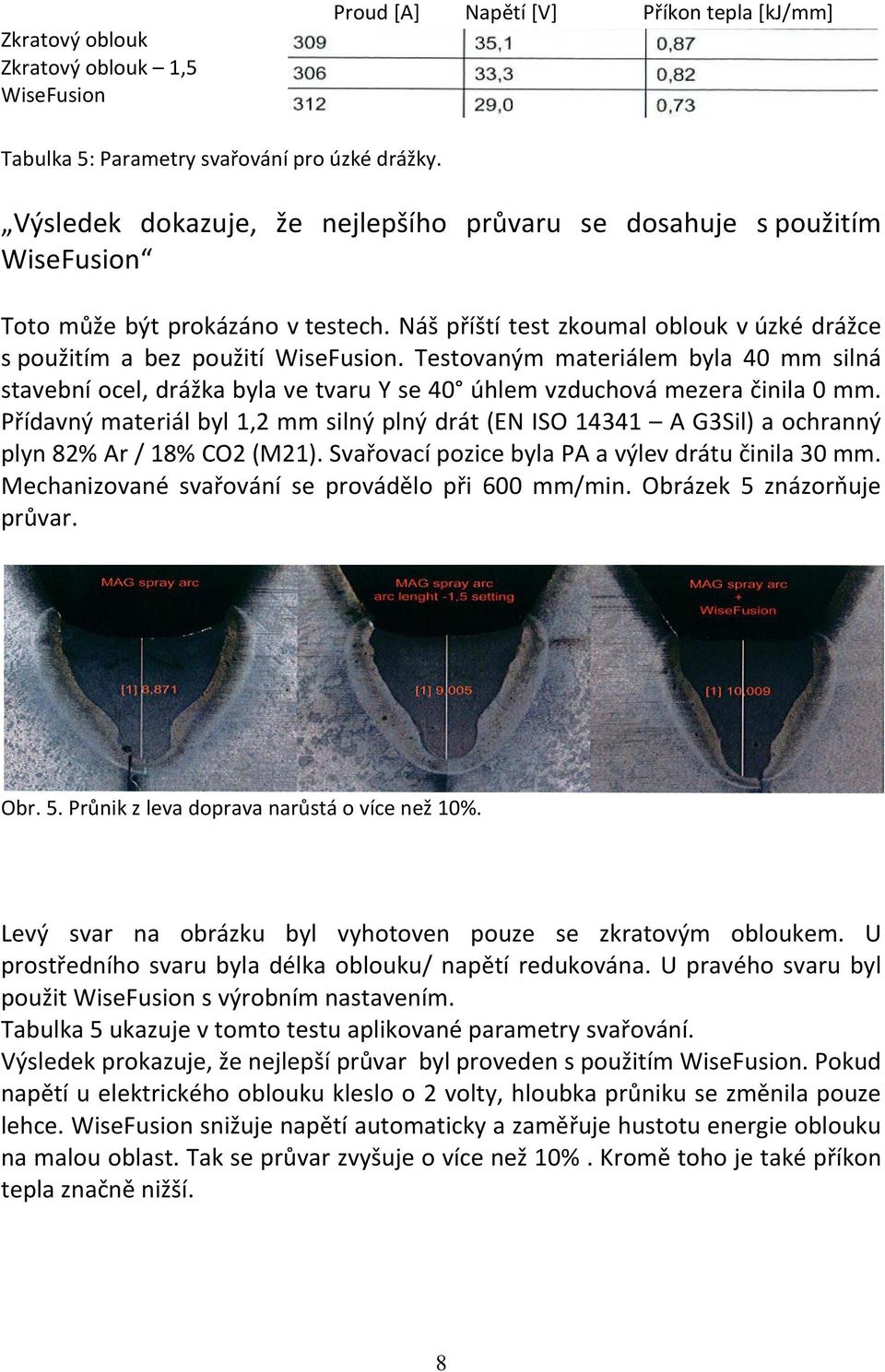 Testovaným materiálem byla 40 mm silná stavební ocel, drážka byla ve tvaru Y se 40 úhlem vzduchová mezera činila 0 mm.