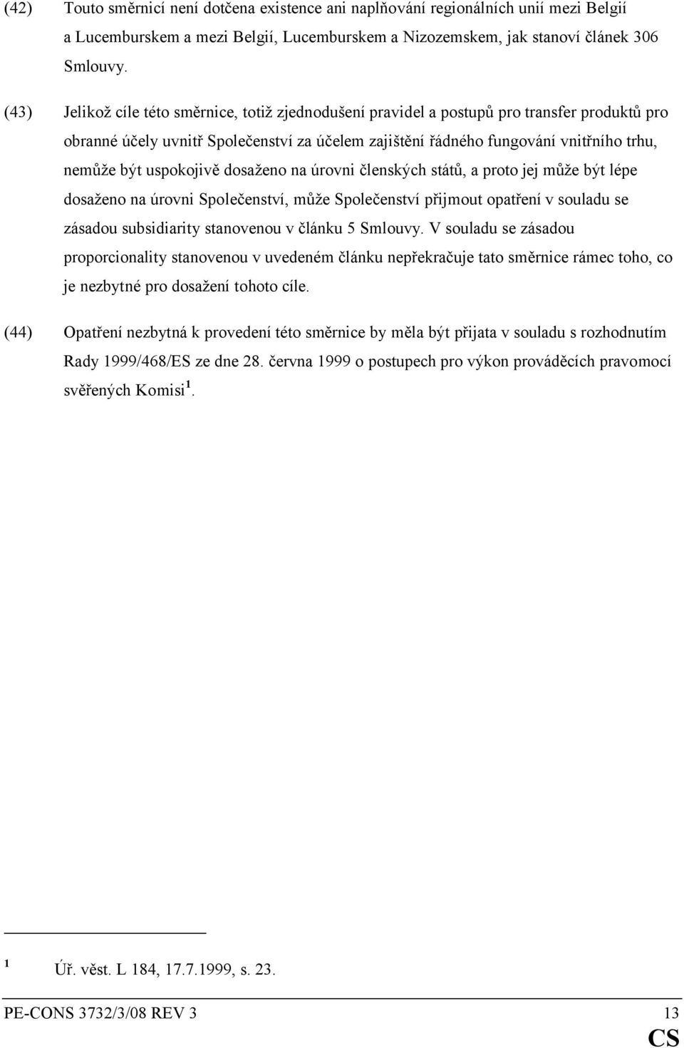 uspokojivě dosaženo na úrovni členských států, a proto jej může být lépe dosaženo na úrovni Společenství, může Společenství přijmout opatření v souladu se zásadou subsidiarity stanovenou v článku 5