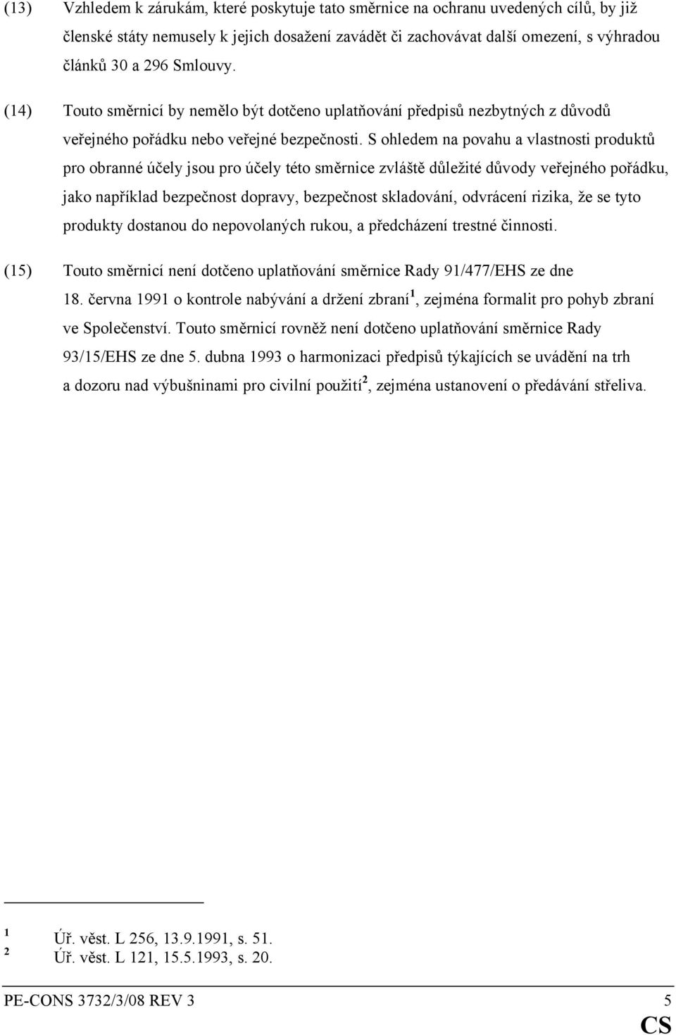 S ohledem na povahu a vlastnosti produktů pro obranné účely jsou pro účely této směrnice zvláště důležité důvody veřejného pořádku, jako například bezpečnost dopravy, bezpečnost skladování, odvrácení