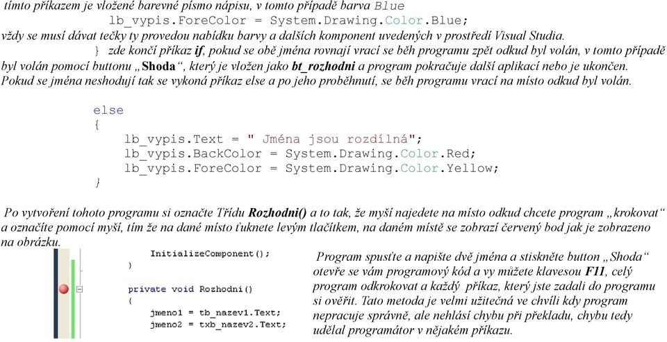 zde končí příkaz if, pokud se obě jména rovnají vrací se běh programu zpět odkud byl volán, v tomto případě byl volán pomocí buttonu Shoda, který je vložen jako bt_rozhodni a program pokračuje další