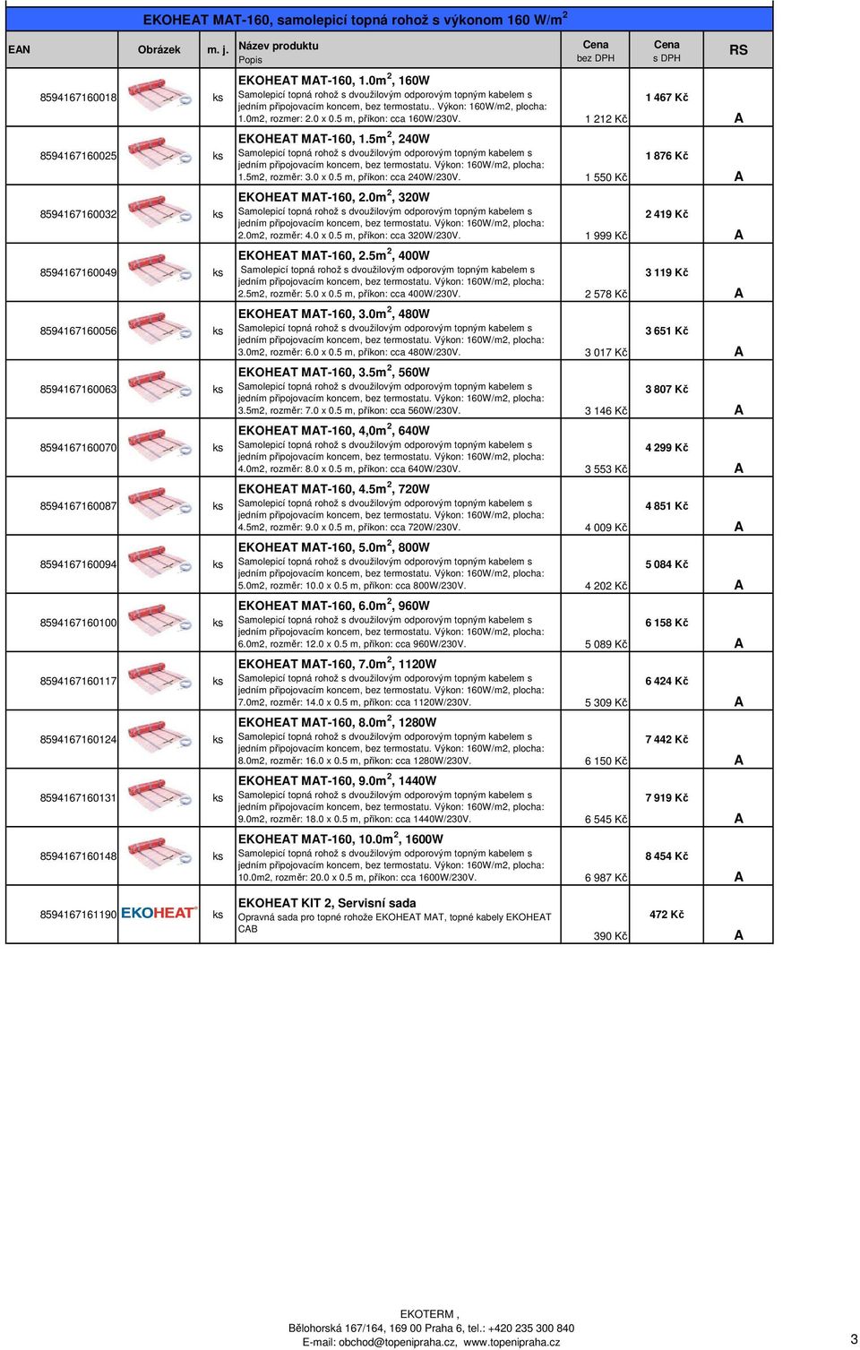 ks 8594167160124 ks 8594167160131 ks 8594167160148 ks EKOHET MT-160, 1.0m 2, 160W jedním připojovacím koncem,. Výkon: 160W/m2, plocha: 1.0m2, rozmer: 2.0 x 0.5 m, příkon: cca 160W/230V.