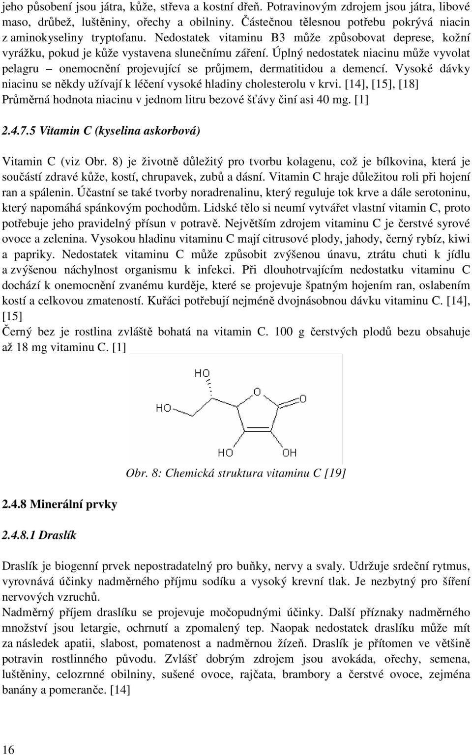 Úplný nedostatek niacinu může vyvolat pelagru onemocnění projevující se průjmem, dermatitidou a demencí. Vysoké dávky niacinu se někdy užívají k léčení vysoké hladiny cholesterolu v krvi.