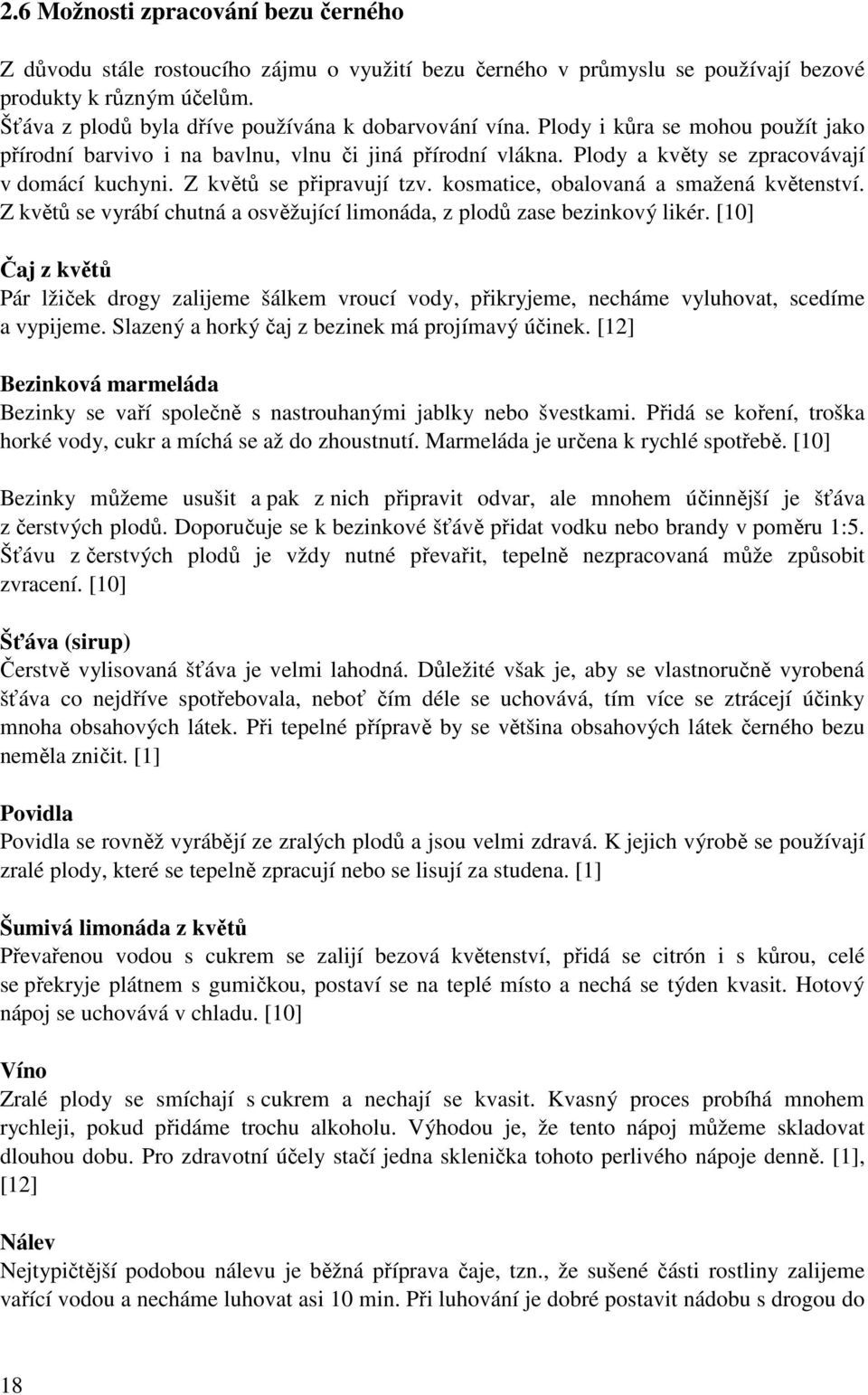 Z květů se připravují tzv. kosmatice, obalovaná a smažená květenství. Z květů se vyrábí chutná a osvěžující limonáda, z plodů zase bezinkový likér.