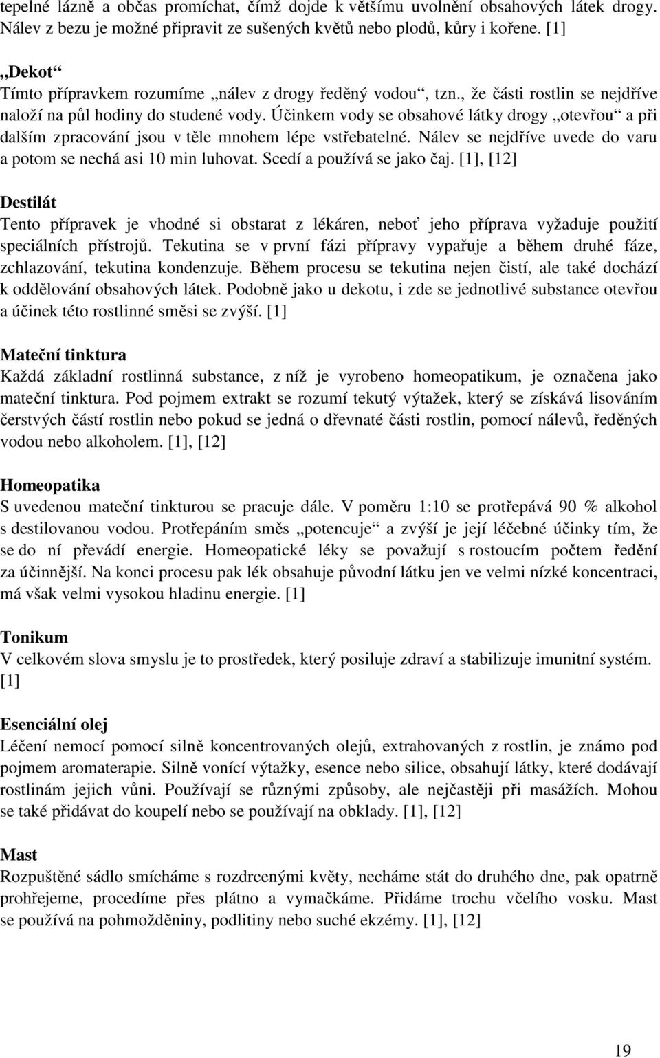 Účinkem vody se obsahové látky drogy otevřou a při dalším zpracování jsou v těle mnohem lépe vstřebatelné. Nálev se nejdříve uvede do varu a potom se nechá asi 10 min luhovat.
