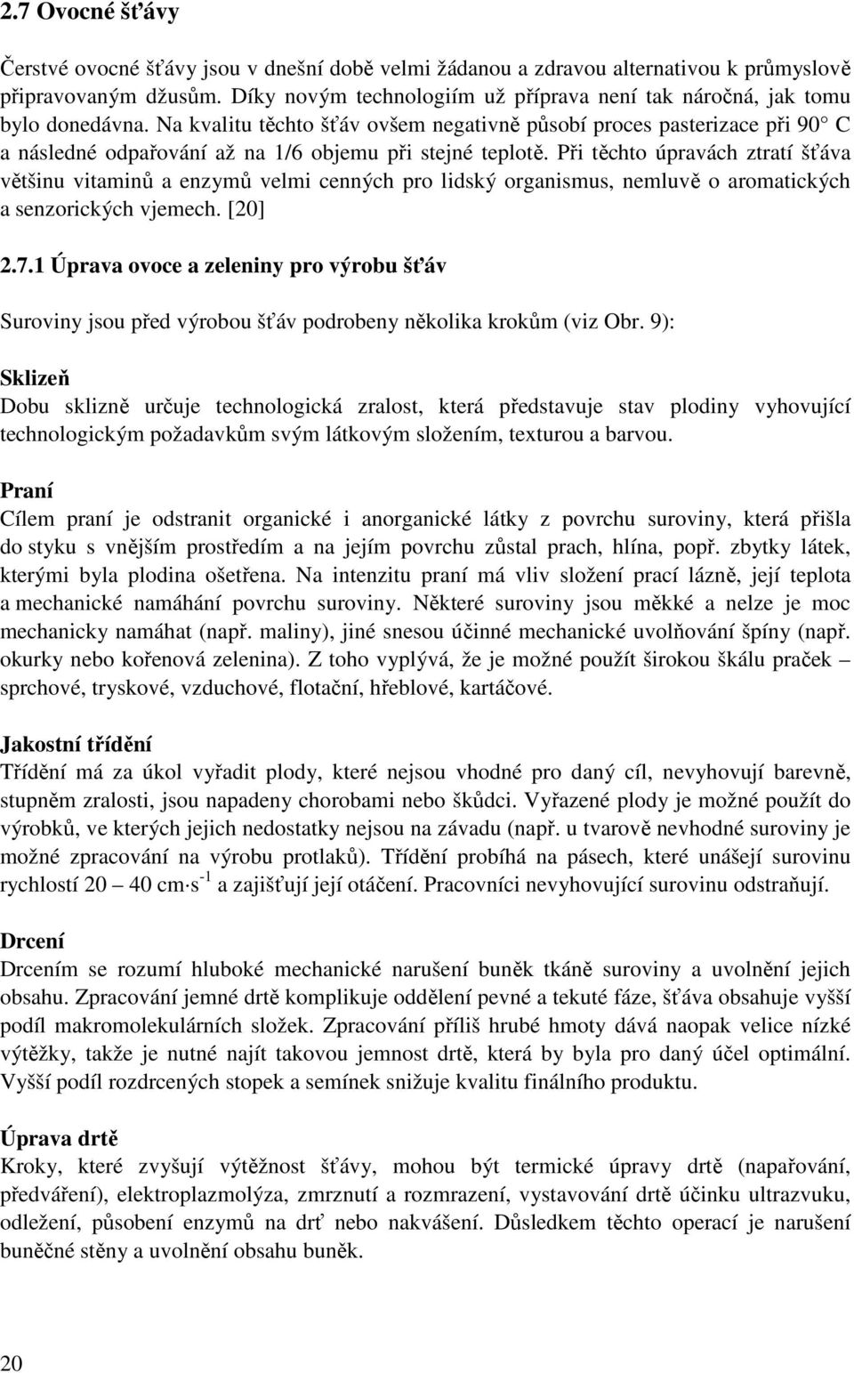 Na kvalitu těchto šťáv ovšem negativně působí proces pasterizace při 90 C a následné odpařování až na 1/6 objemu při stejné teplotě.