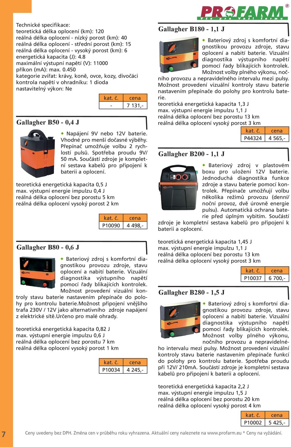 450 kategorie zvířat: krávy, koně, ovce, kozy, divočáci kontrola napětí v ohradníku: 1 dioda nastavitelný výkon: Ne Gallagher B50-0,4 J Gallagher B80-0,6 J Napájení 9V nebo 12V baterie.