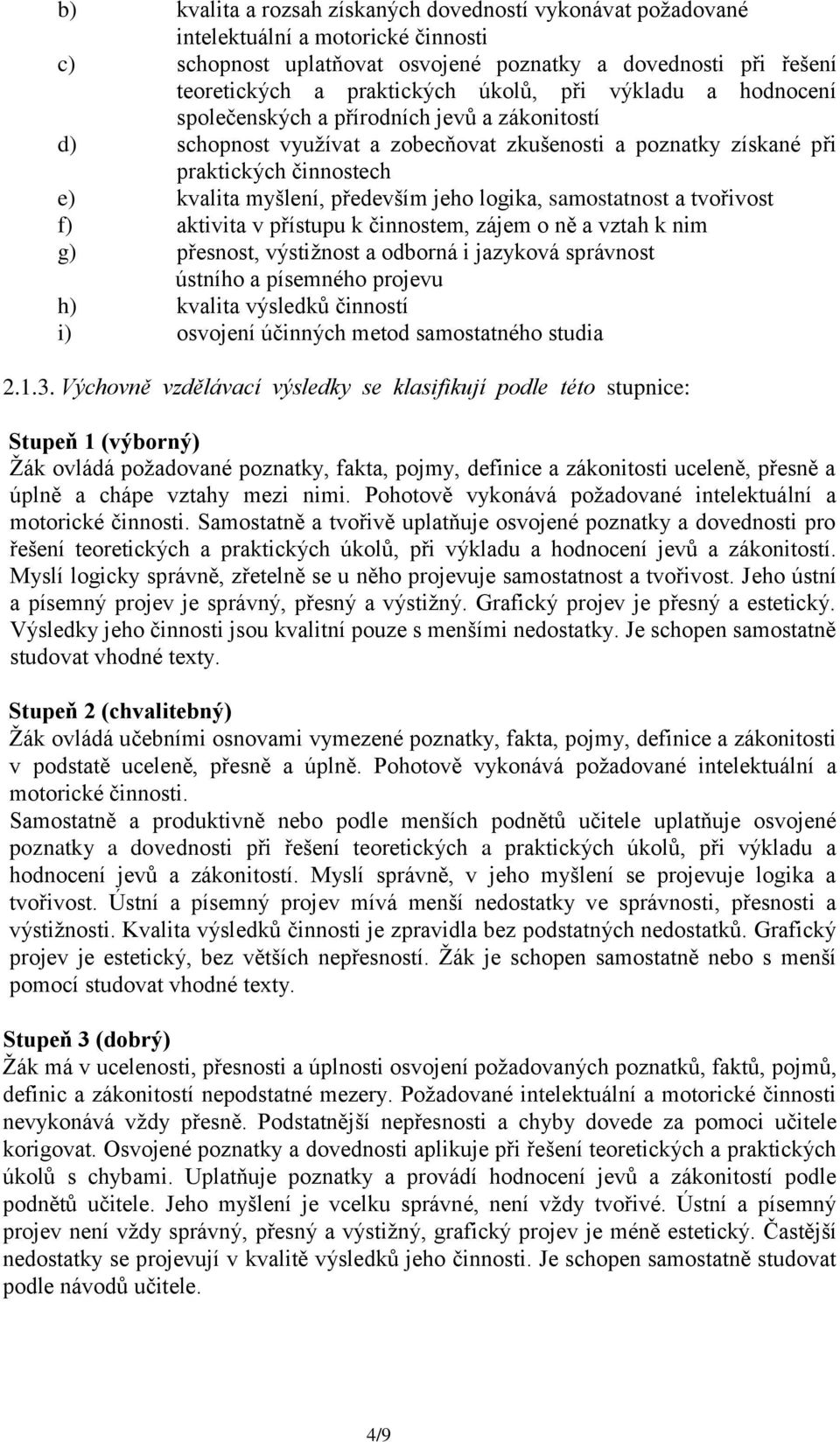 logika, samostatnost a tvořivost f) aktivita v přístupu k činnostem, zájem o ně a vztah k nim g) přesnost, výstižnost a odborná i jazyková správnost ústního a písemného projevu h) kvalita výsledků