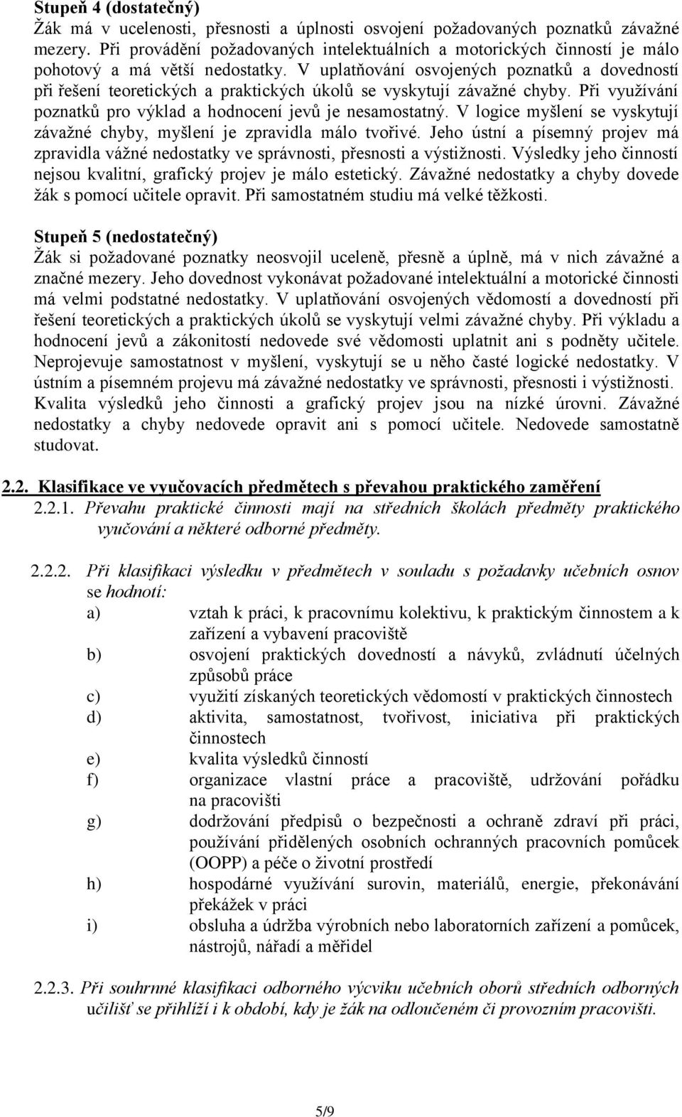 V uplatňování osvojených poznatků a dovedností při řešení teoretických a praktických úkolů se vyskytují závažné chyby. Při využívání poznatků pro výklad a hodnocení jevů je nesamostatný.