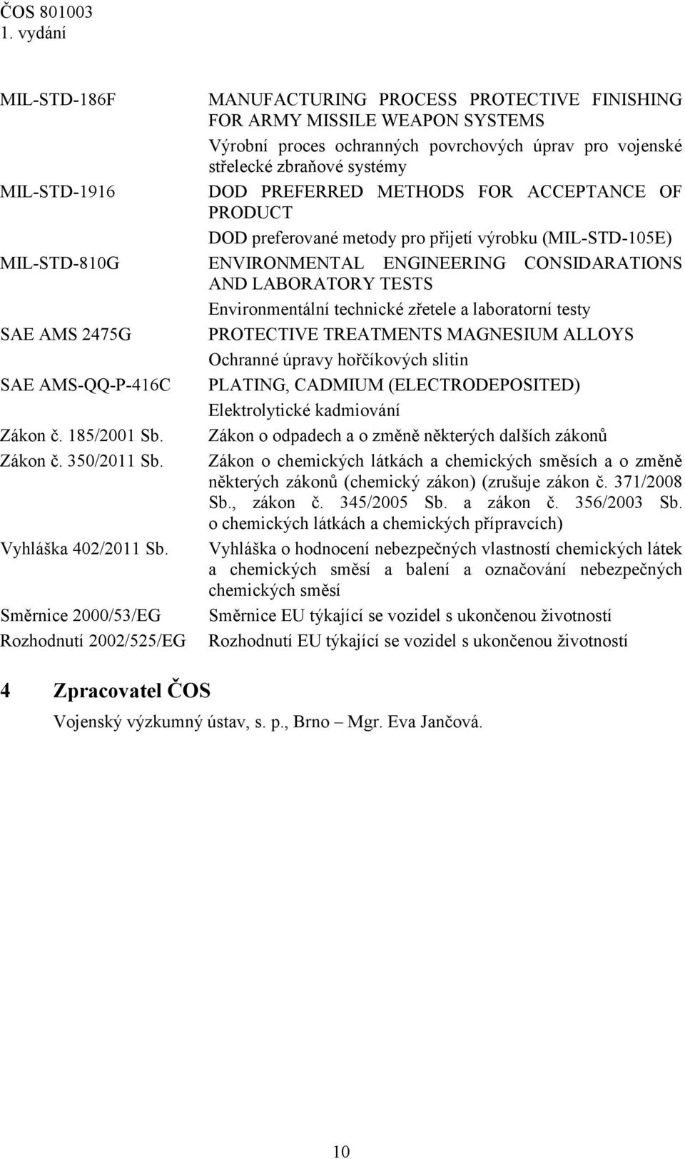 zřetele a laboratorní testy SAE AMS 2475G PROTECTIVE TREATMENTS MAGNESIUM ALLOYS Ochranné úpravy hořčíkových slitin SAE AMS-QQ-P-416C PLATING, CADMIUM (ELECTRODEPOSITED) Elektrolytické kadmiování