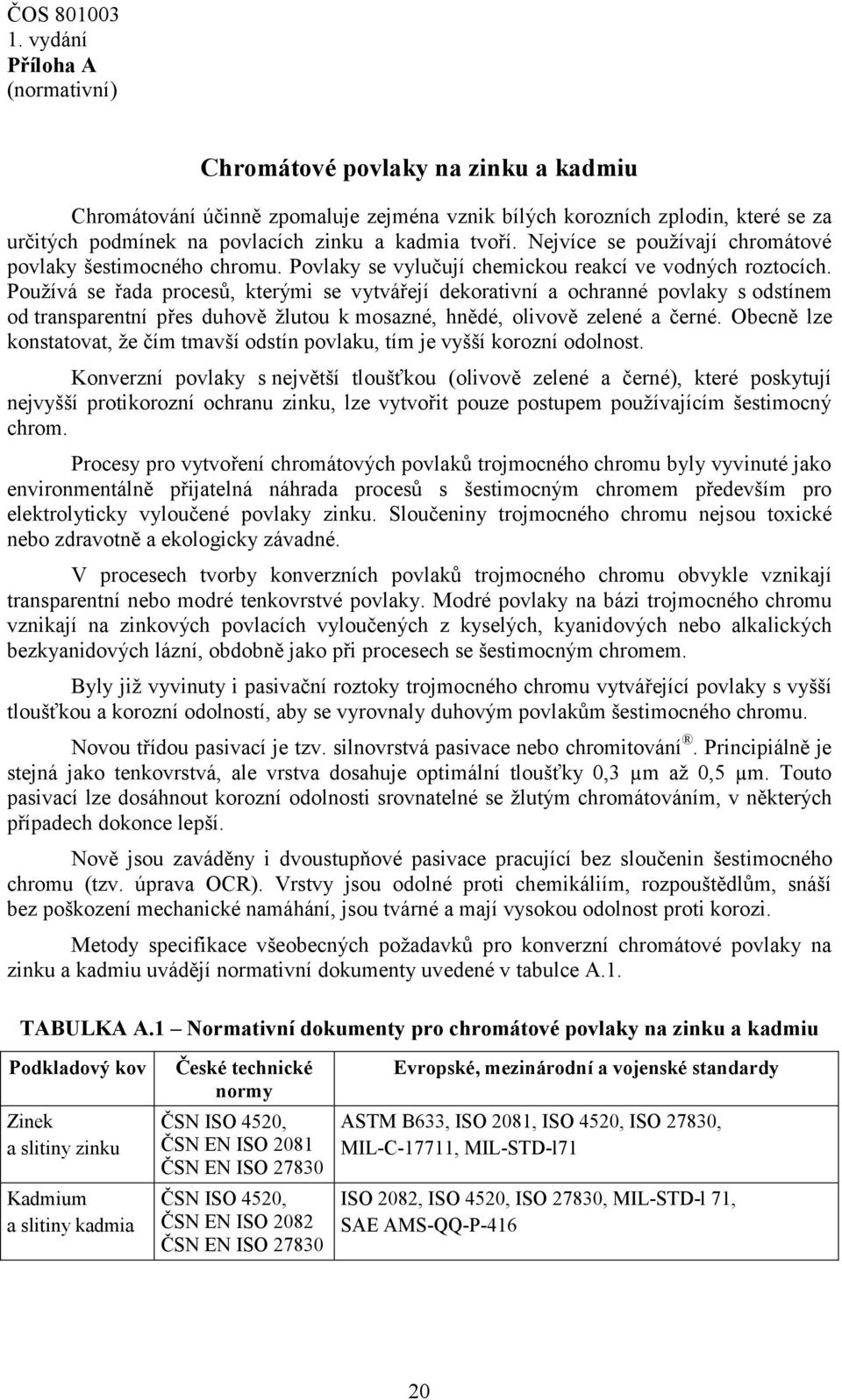 Používá se řada procesů, kterými se vytvářejí dekorativní a ochranné povlaky s odstínem od transparentní přes duhově žlutou k mosazné, hnědé, olivově zelené a černé.