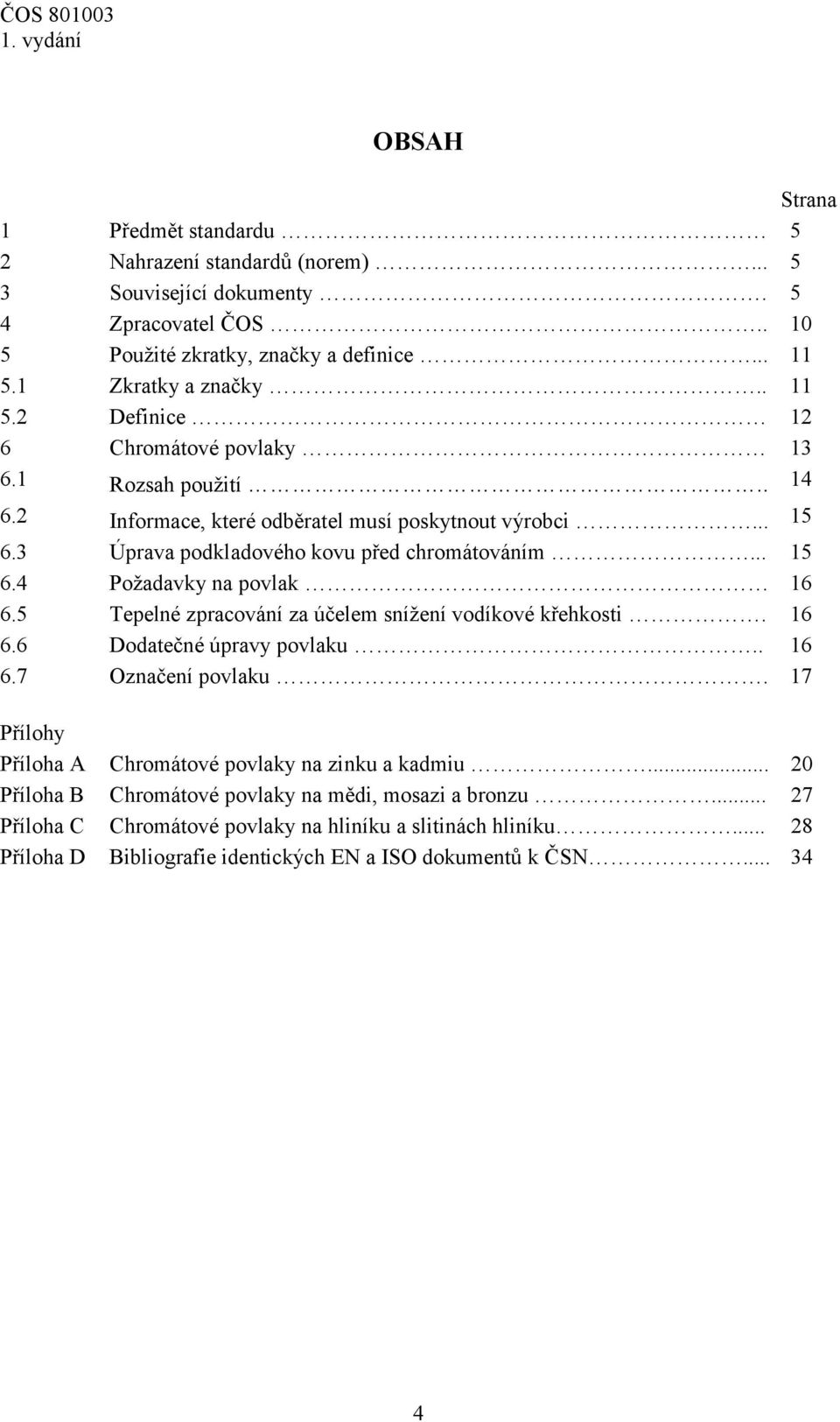 3 Úprava podkladového kovu před chromátováním... 15 6.4 Požadavky na povlak 16 6.5 Tepelné zpracování za účelem snížení vodíkové křehkosti. 16 6.6 Dodatečné úpravy povlaku.. 16 6.7 Označení povlaku.