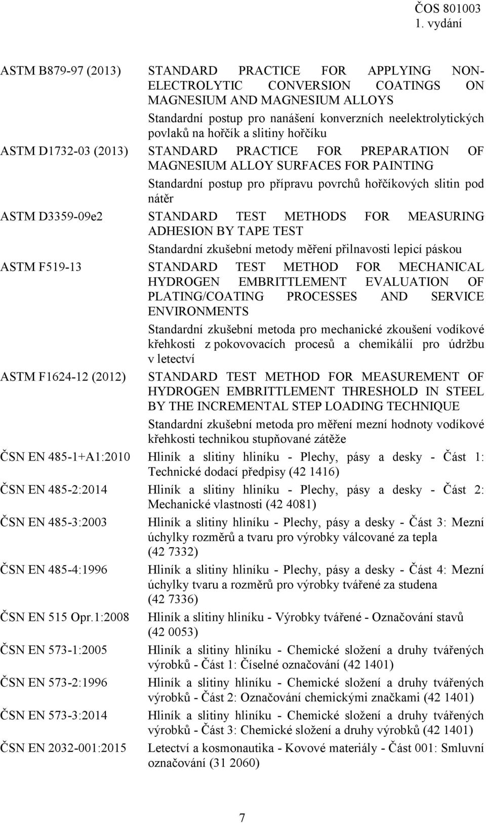 D3359-09e2 STANDARD TEST METHODS FOR MEASURING ADHESION BY TAPE TEST Standardní zkušební metody měření přilnavosti lepicí páskou ASTM F519-13 STANDARD TEST METHOD FOR MECHANICAL HYDROGEN