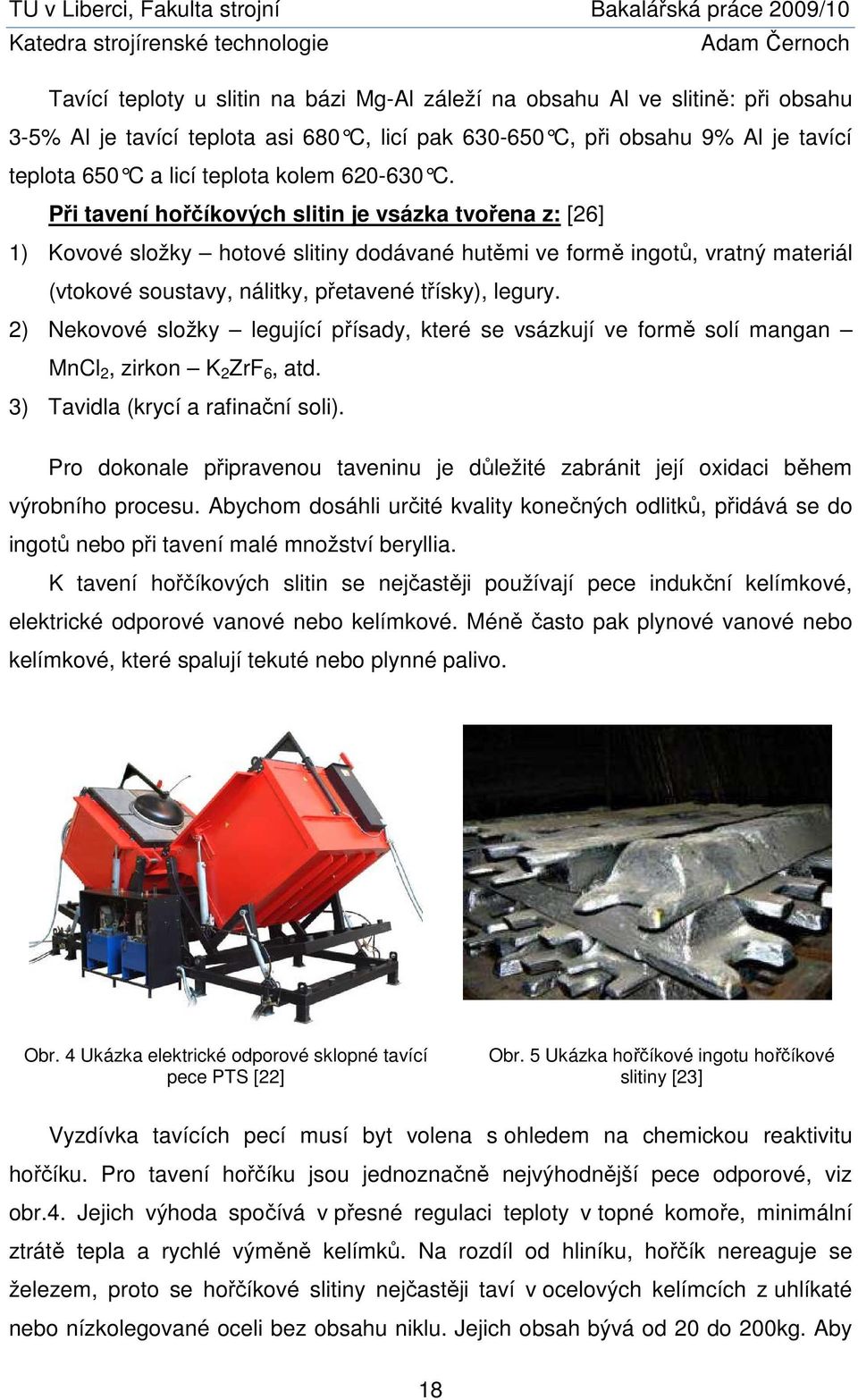Při tavení hořčíkových slitin je vsázka tvořena z: [26] 1) Kovové složky hotové slitiny dodávané hutěmi ve formě ingotů, vratný materiál (vtokové soustavy, nálitky, přetavené třísky), legury.