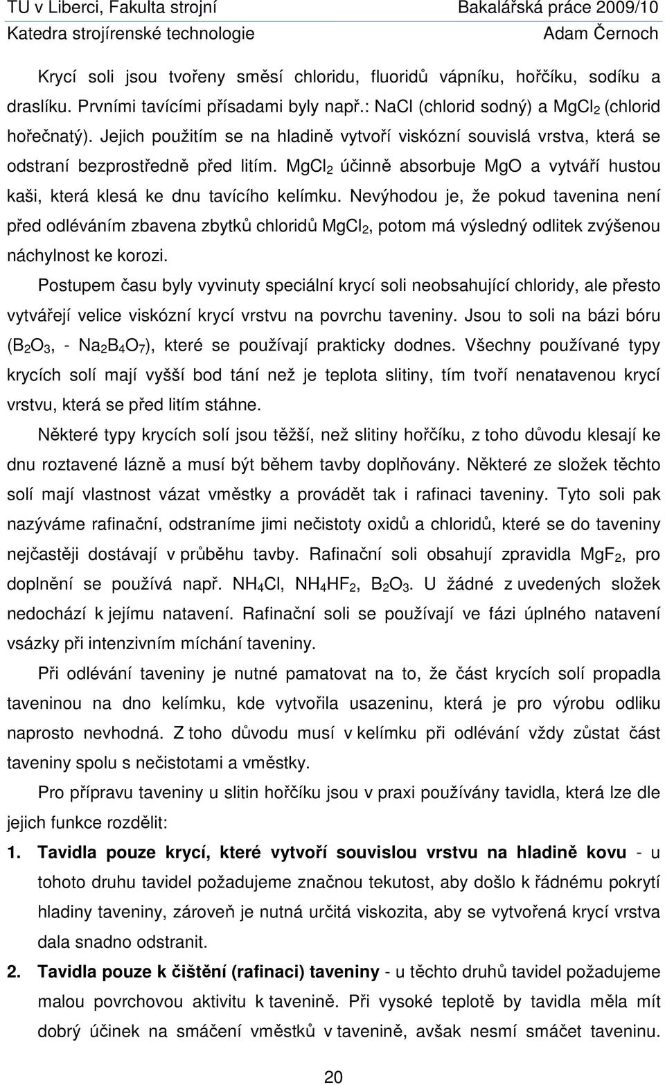 Nevýhodou je, že pokud tavenina není před odléváním zbavena zbytků chloridů MgCl 2, potom má výsledný odlitek zvýšenou náchylnost ke korozi.