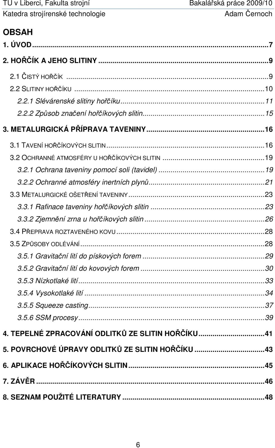 .. 21 3.3 METALURGICKÉ OŠETŘENÍ TAVENINY... 23 3.3.1 Rafinace taveniny hořčíkových slitin... 23 3.3.2 Zjemnění zrna u hořčíkových slitin... 26 3.4 PŘEPRAVA ROZTAVENÉHO KOVU... 28 3.5 ZPŮSOBY ODLÉVÁNÍ.