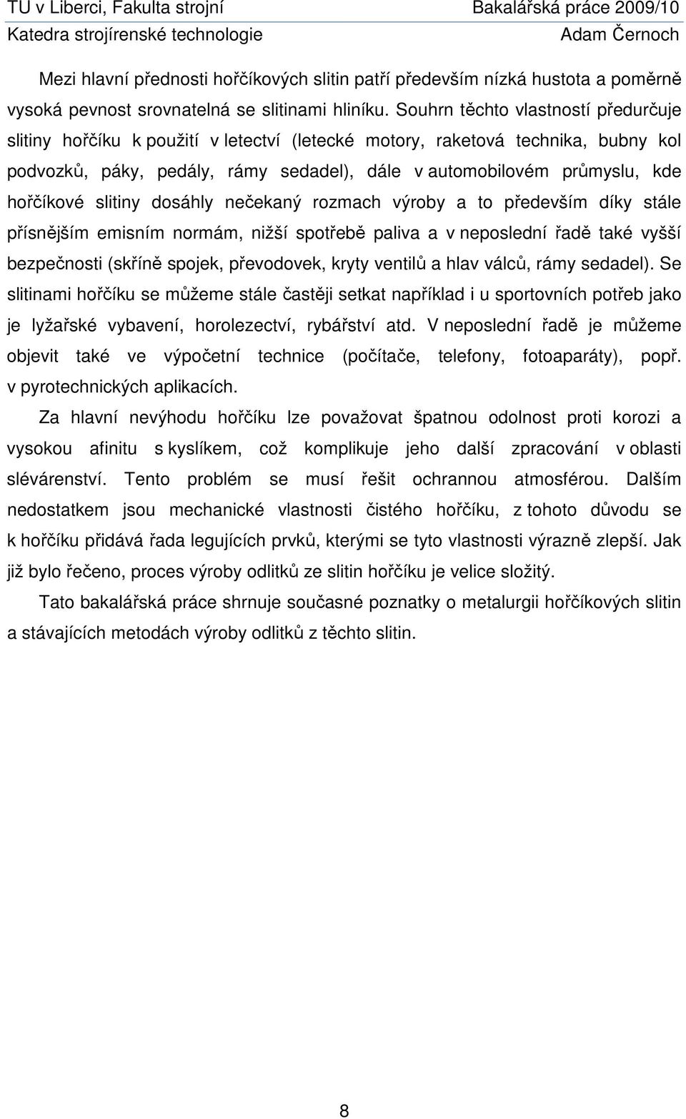 hořčíkové slitiny dosáhly nečekaný rozmach výroby a to především díky stále přísnějším emisním normám, nižší spotřebě paliva a v neposlední řadě také vyšší bezpečnosti (skříně spojek, převodovek,