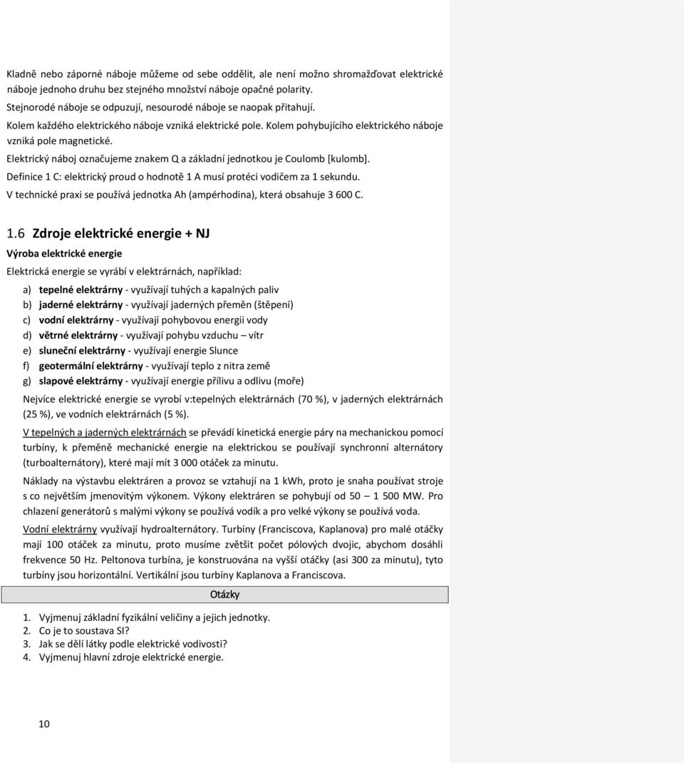 Elektrický náboj označujeme znakem Q a základní jednotkou je Coulomb [kulomb]. Definice 1 C: elektrický proud o hodnotě 1 A musí protéci vodičem za 1 sekundu.