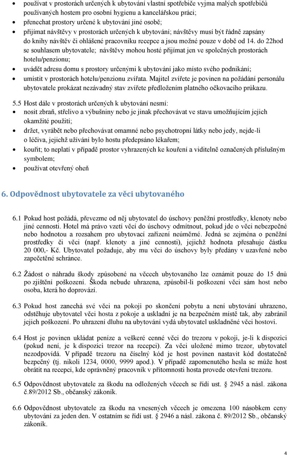 do 22hod se souhlasem ubytovatele; návštěvy mohou hosté přijímat jen ve společných prostorách hotelu/penzionu; uvádět adresu domu s prostory určenými k ubytování jako místo svého podnikání; umístit v