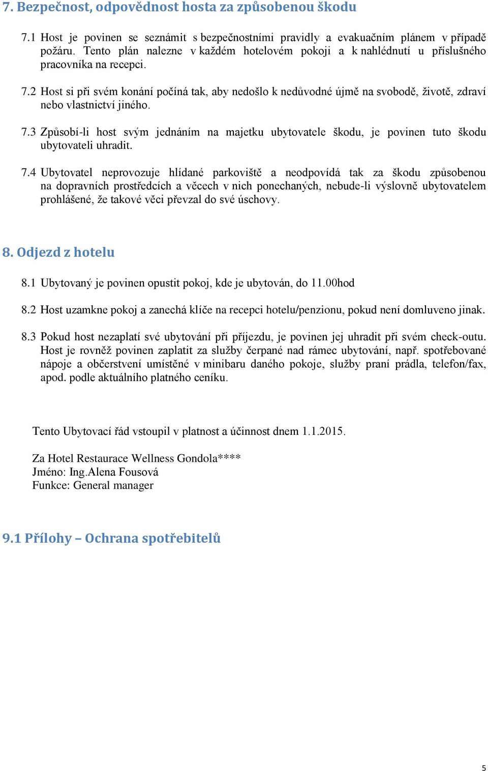 2 Host si při svém konání počíná tak, aby nedošlo k nedůvodné újmě na svobodě, ţivotě, zdraví nebo vlastnictví jiného. 7.