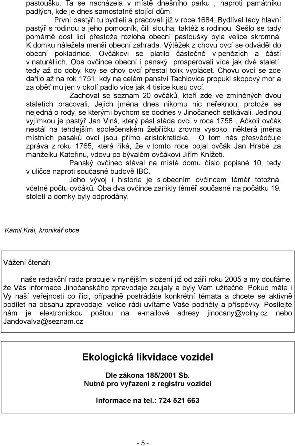 K domku náležela menší obecní zahrada. Výtěžek z chovu ovcí se odváděl do obecní pokladnice. Ovčákovi se platilo částečně v penězích a částí v naturáliích.