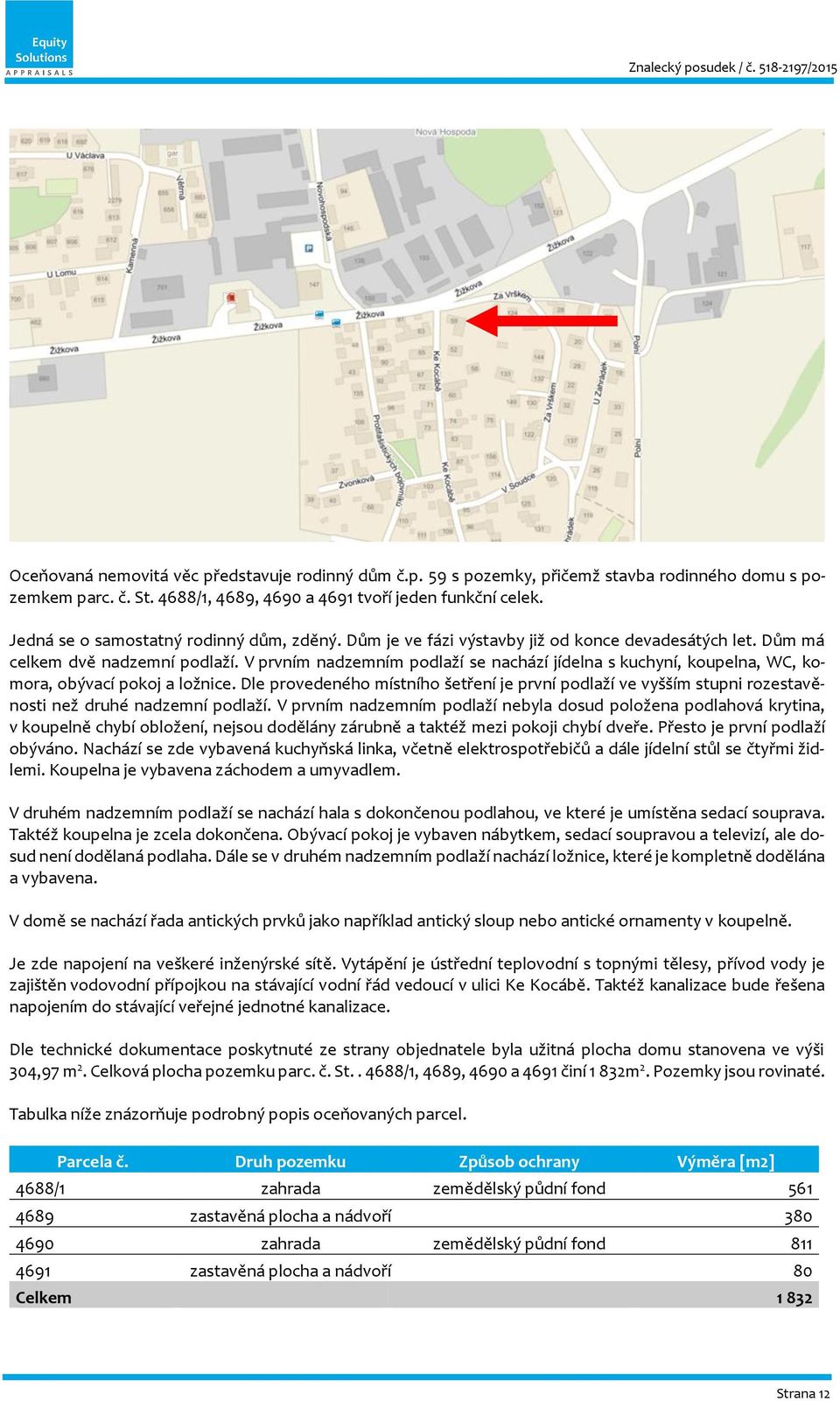 V prvním nadzemním podlaží se nachází jídelna s kuchyní, koupelna, WC, komora, obývací pokoj a ložnice.