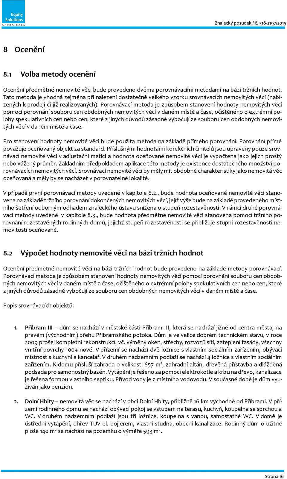 Porovnávací metoda je způsobem stanovení hodnoty nemovitých věcí pomocí porovnání souboru cen obdobných nemovitých věcí v daném místě a čase, očištěného o extrémní polohy spekulativních cen nebo cen,