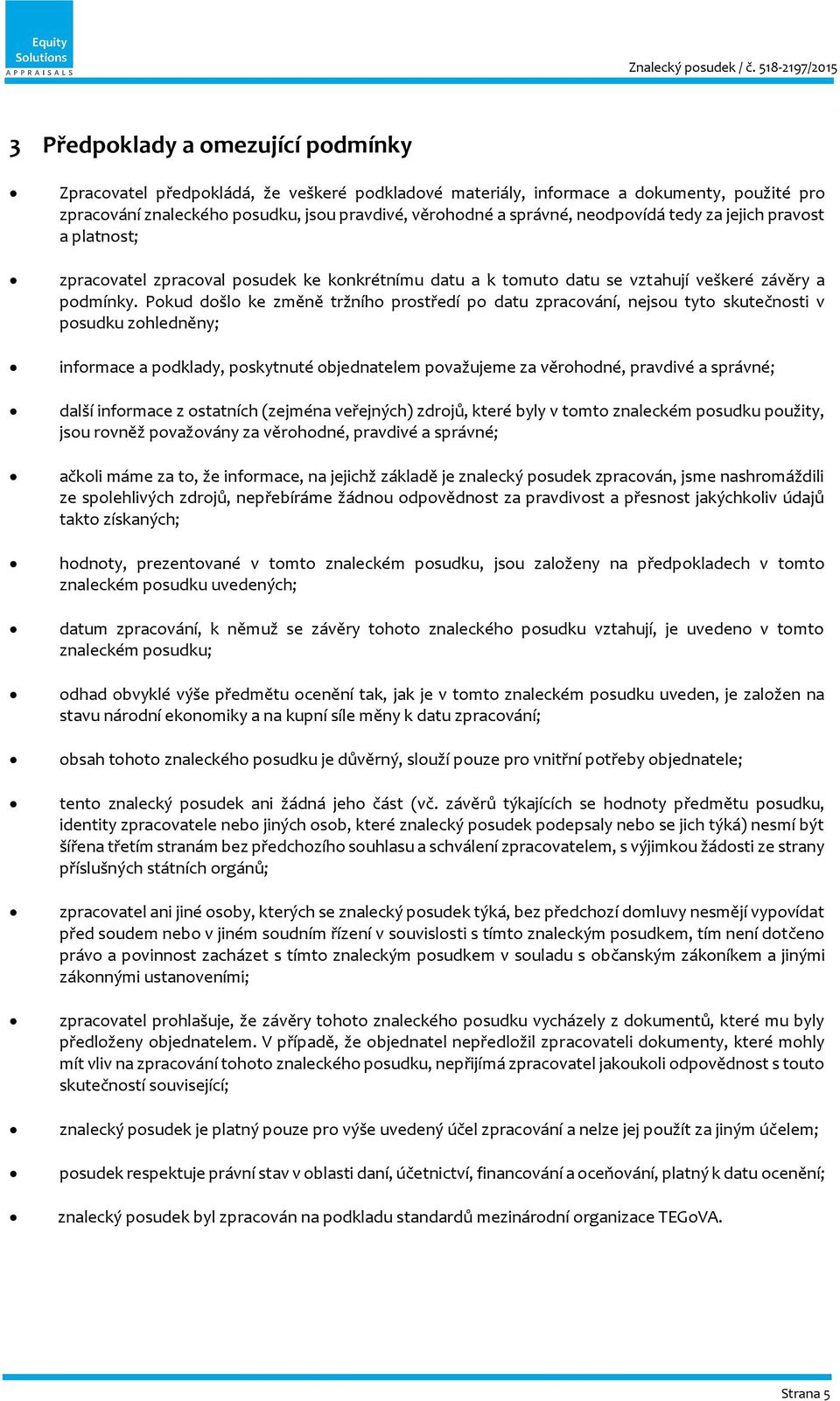 Pokud došlo ke změně tržního prostředí po datu zpracování, nejsou tyto skutečnosti v posudku zohledněny; informace a podklady, poskytnuté objednatelem považujeme za věrohodné, pravdivé a správné;