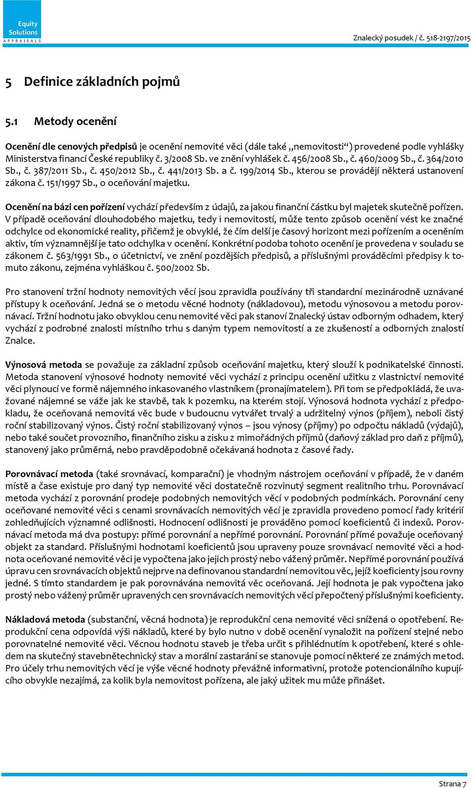 151/1997 Sb., o oceňování majetku. Ocenění na bázi cen pořízení vychází především z údajů, za jakou finanční částku byl majetek skutečně pořízen.