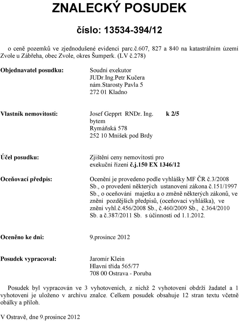 k 2/5 bytem Rymáňská 578 252 10 Mníšek pod Brdy Účel posudku: Oceňovací předpis: Zjištění ceny nemovitosti pro exekuční řízení č.j.150 EX 1346/12 Ocenění je provedeno podle vyhlášky MF ČR č.3/2008 Sb.